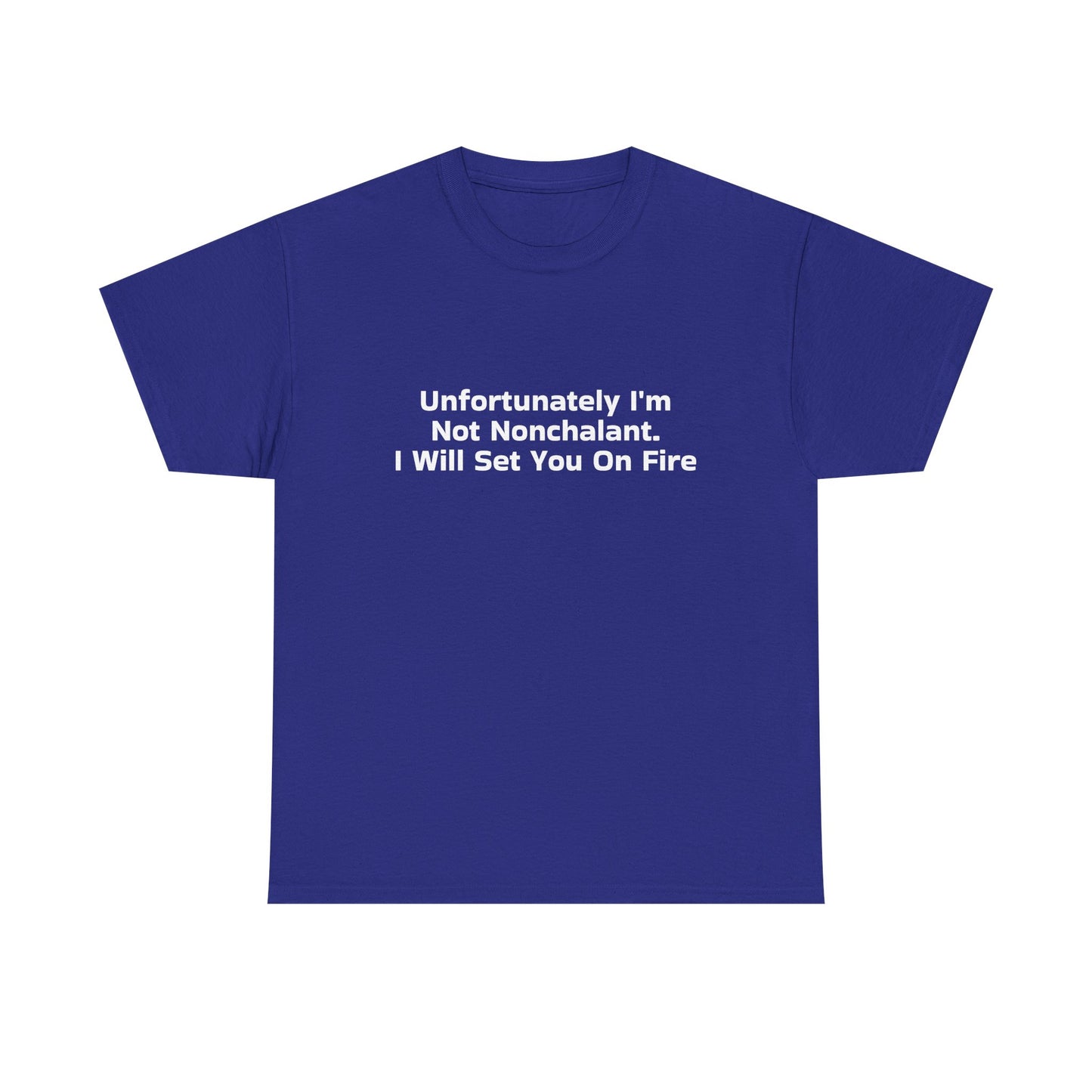 Unfortunately I'm Not Nonchalant. I Will Set You On Fire - Graphic Unisex Heavy Cotton Tee