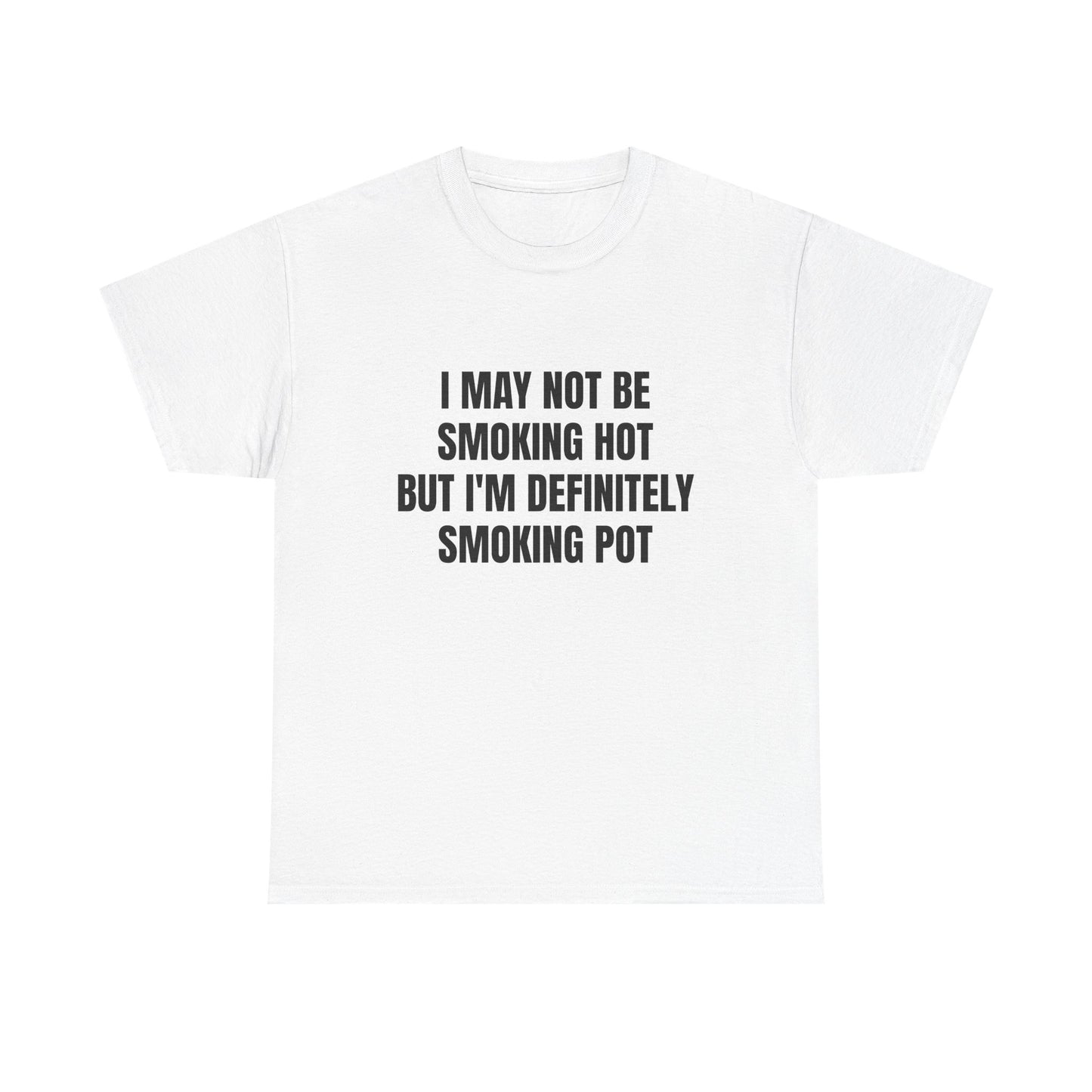 I May Not Be Smoking Hot But I'm Definitely Smoking Pot - Graphic Unisex Heavy Cotton Tee