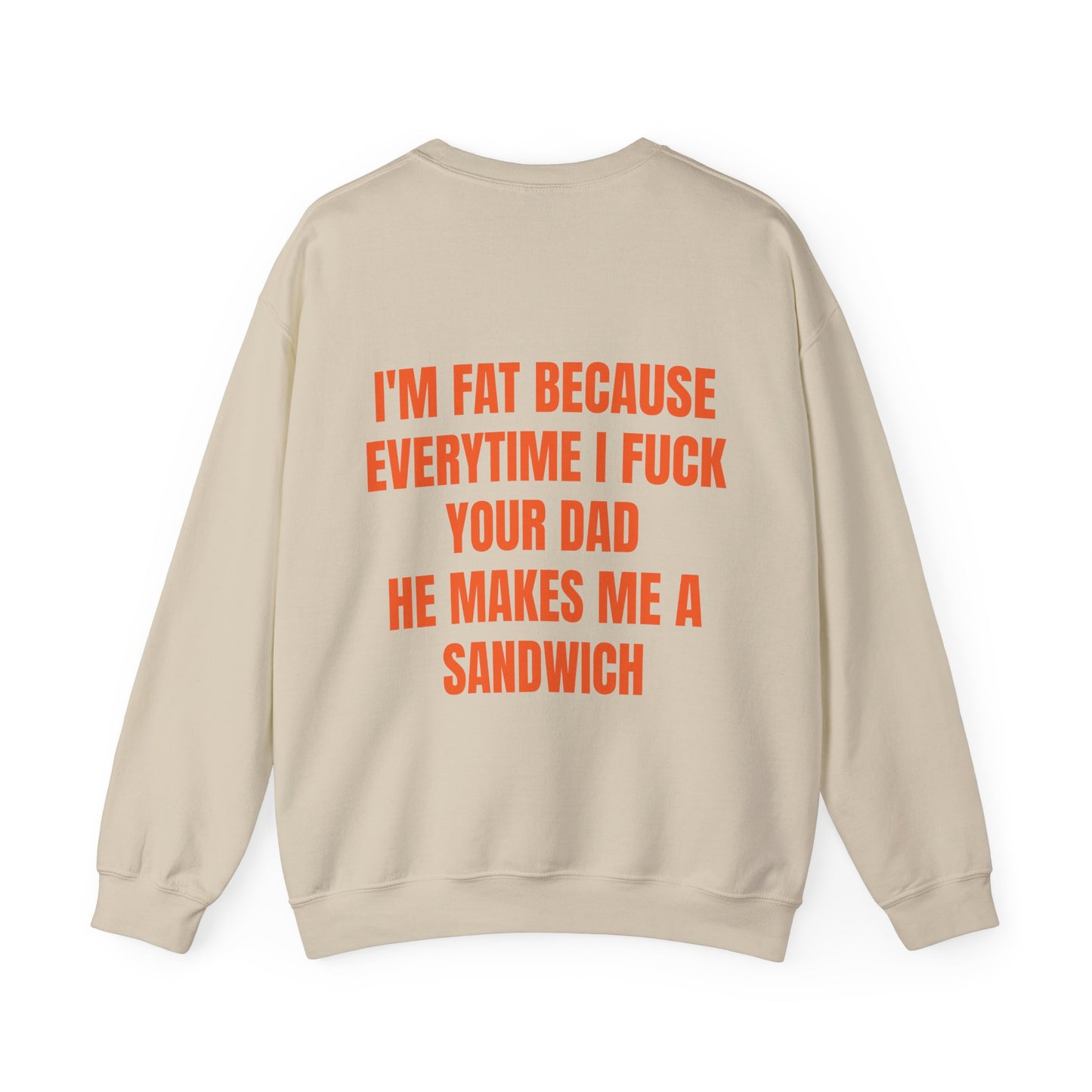 I'm Fat Because Every Time I Fuck Your Dad He Makes Me A Sandwich - Graphic Unisex Heavy Blend™ Crewneck Sweatshirt Personalised Back
