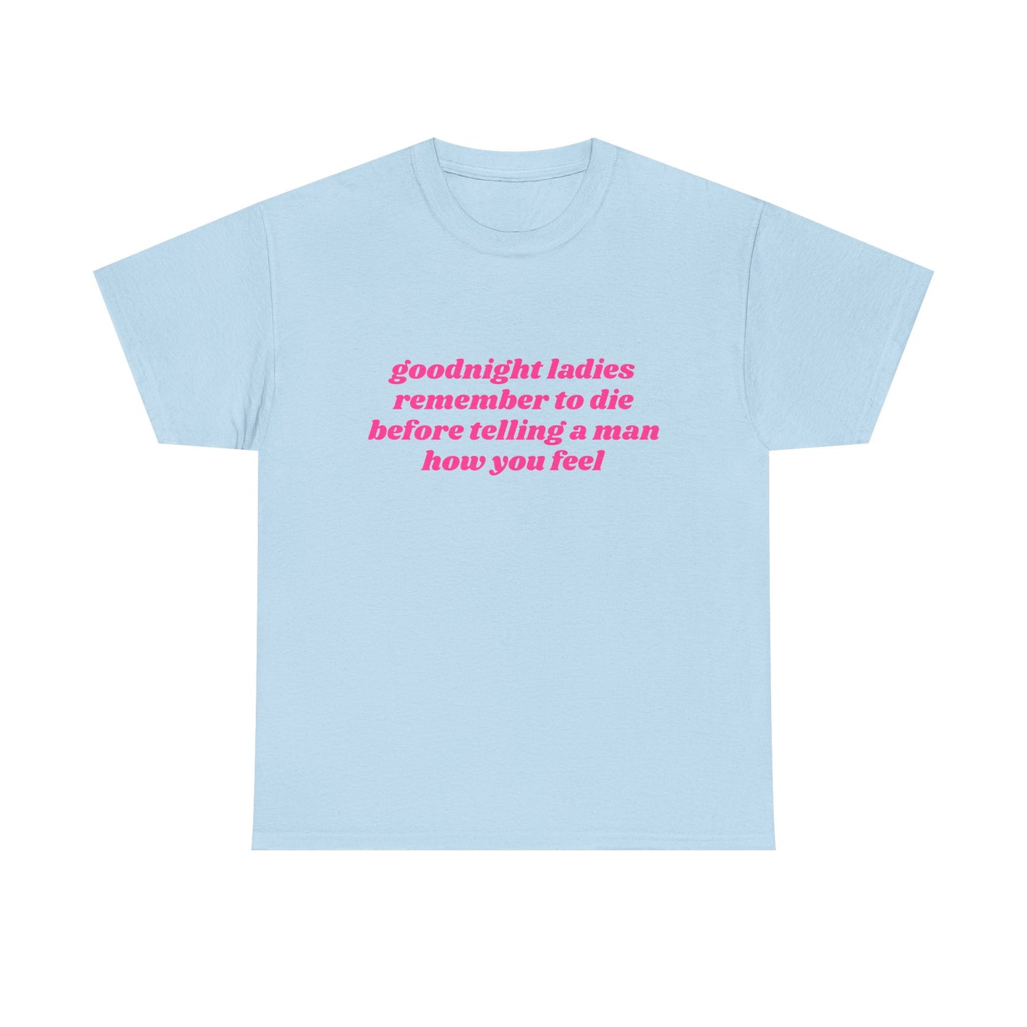 Goodnight Ladies Remember To Die Before Telling A Man How You Feel - Graphic Unisex Heavy Cotton Tee