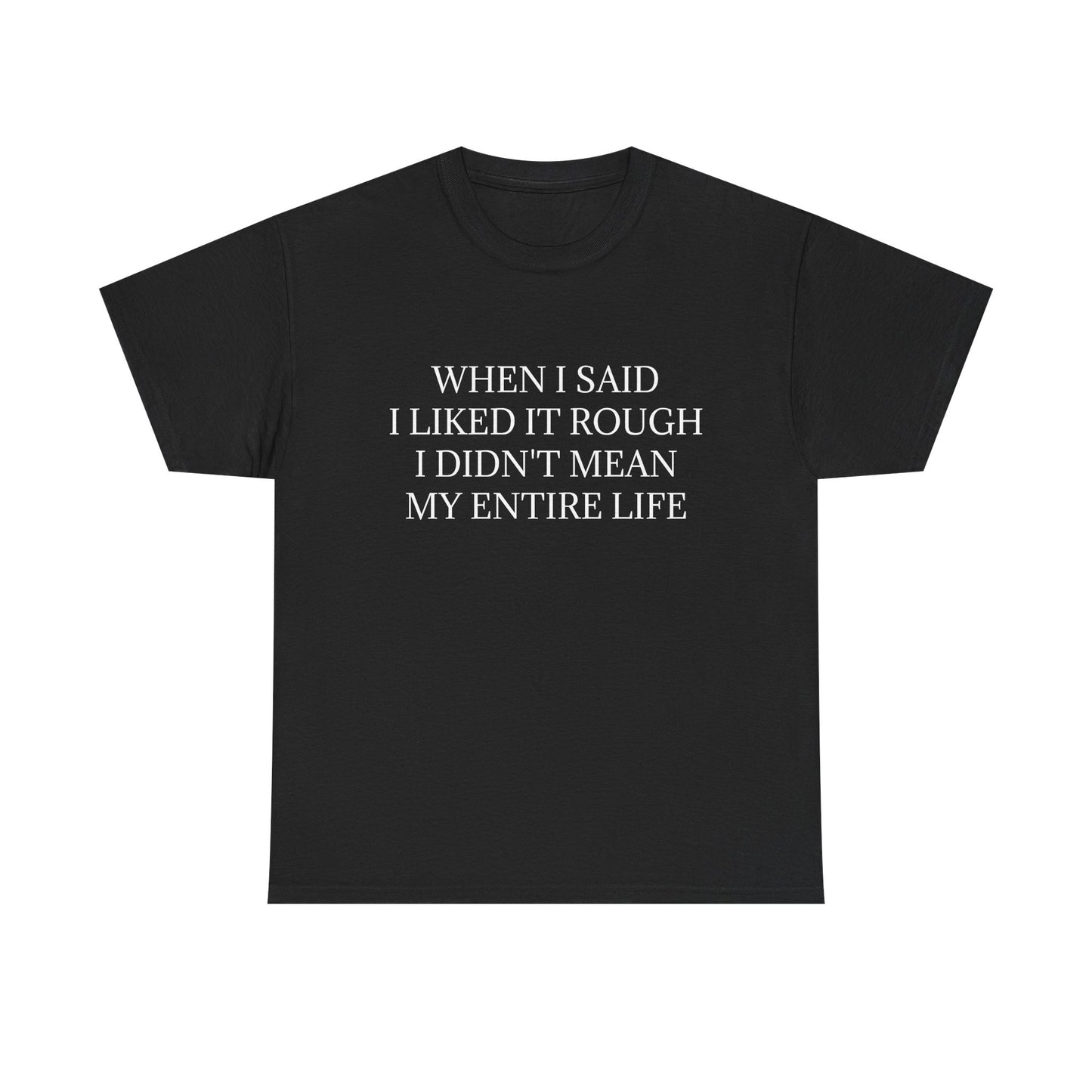 When I Said I Liked It Rough I Didn't Mean My Entire Life - Graphic Unisex Cotton Tee