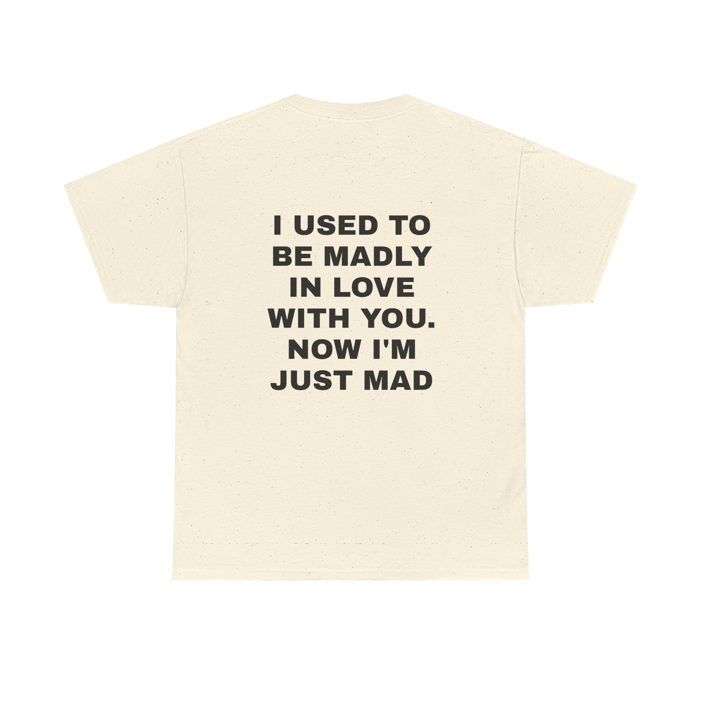I Used To Be Madly In Love With You, Now I'm Just Mad - Personalised Back Graphic Unisex Heavy Cotton Tee