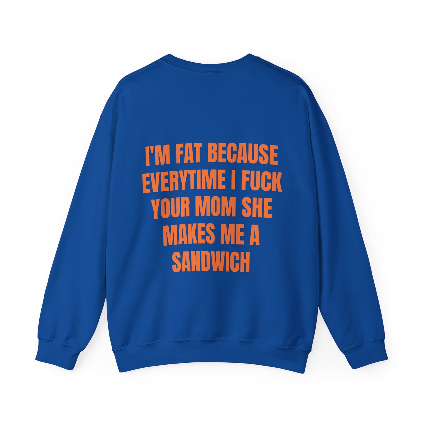 I'm Fat Because Everytime I Fuck Your Mom She Makes Me A Sandwich - Graphic Unisex Heavy Blend™ Crewneck Sweatshirt Personalised Back