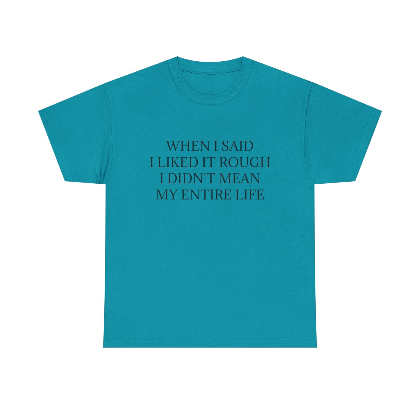 When I Said I Liked It Rough I Didn't Mean My Entire Life - Graphic Adult Humour Unisex Heavy Cotton Tee