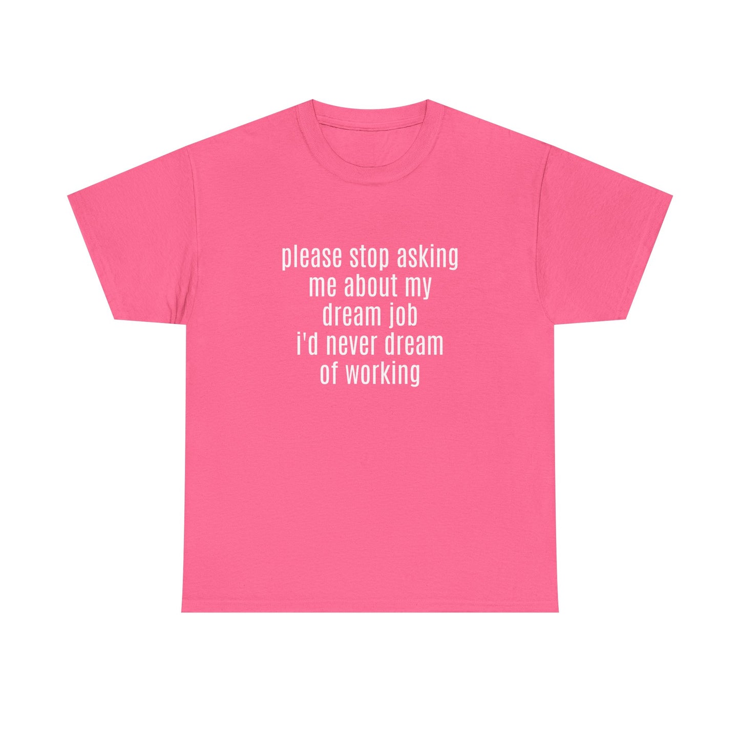 Please Stop Asking Me About My Dream Job, I'd Never Dream Of Working - Graphic Unisex Heavy Cotton Tee