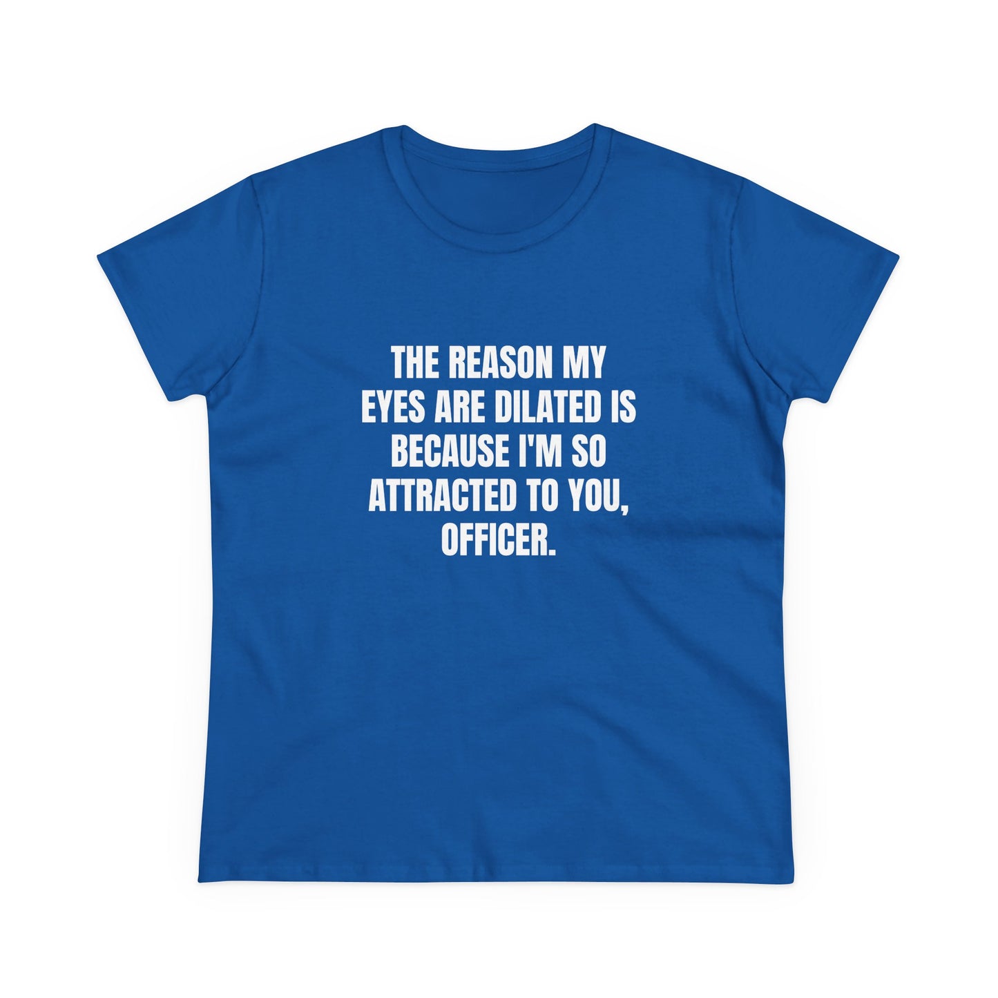 THE REASON MY EYES ARE DILATED IS BECAUSE I'M SO ATTRACTED TO YOU, OFFICER. - Graphic Tee