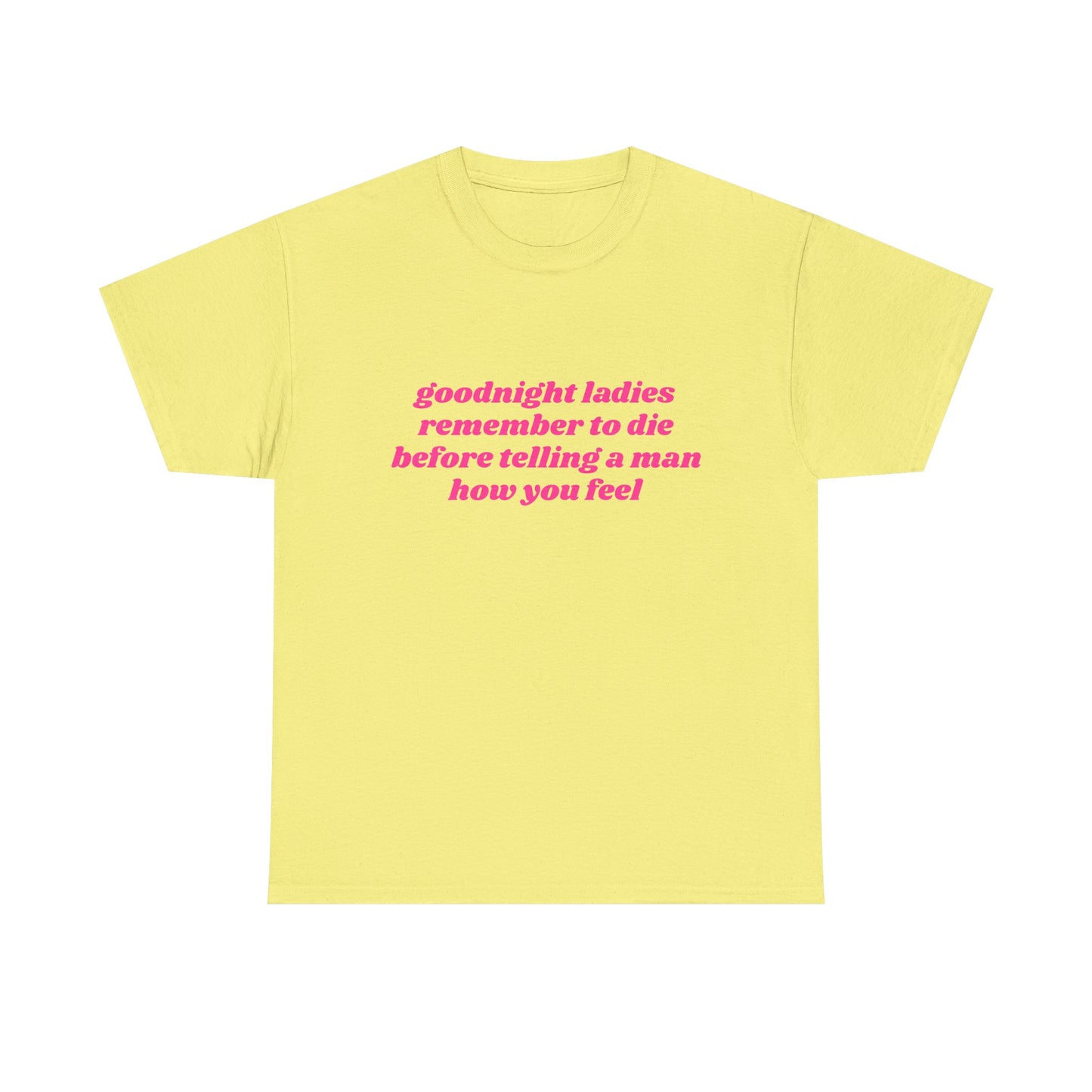 Goodnight Ladies Remember To Die Before Telling A Man How You Feel - Graphic Unisex Heavy Cotton Tee