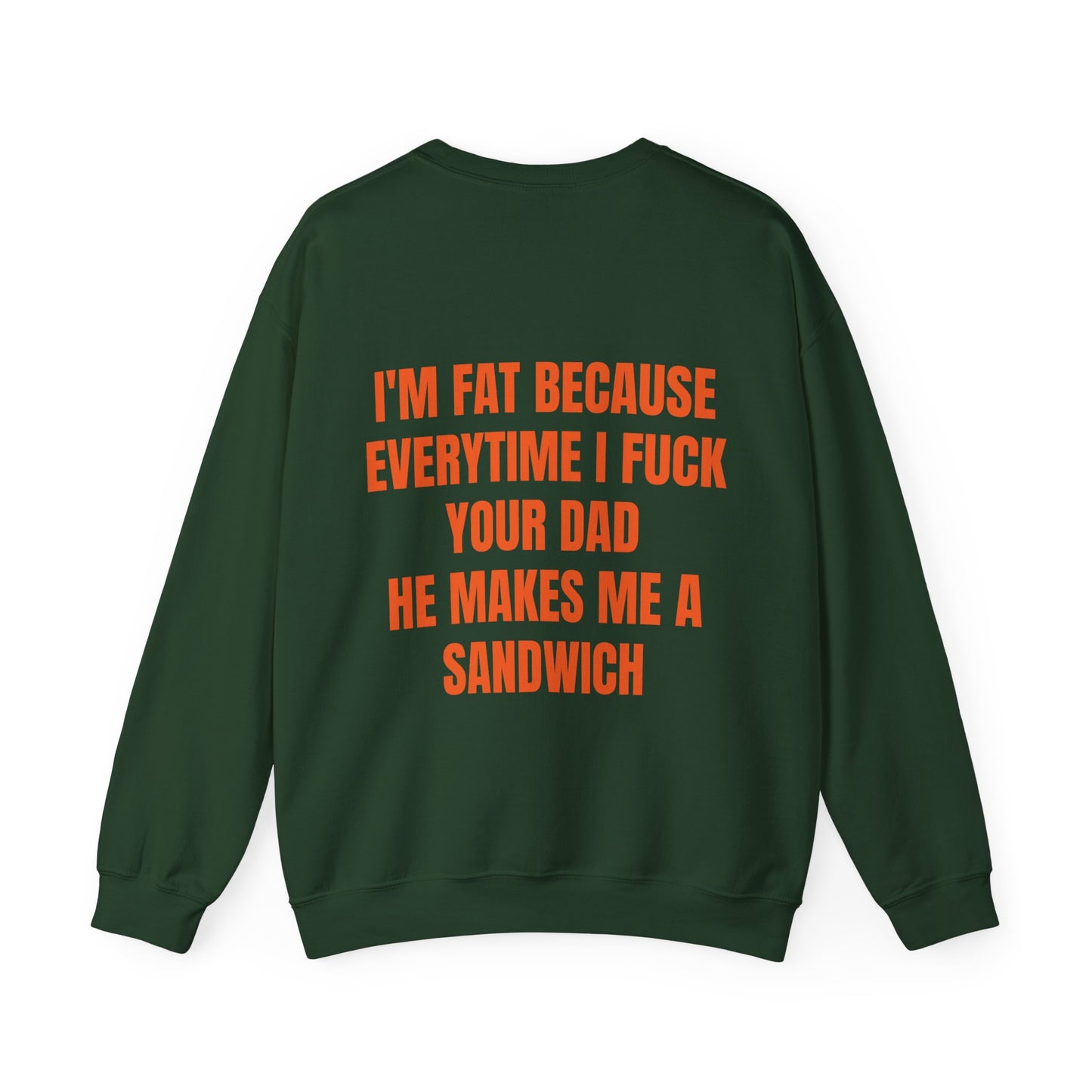 I'm Fat Because Every Time I Fuck Your Dad He Makes Me A Sandwich - Graphic Unisex Heavy Blend™ Crewneck Sweatshirt Personalised Back