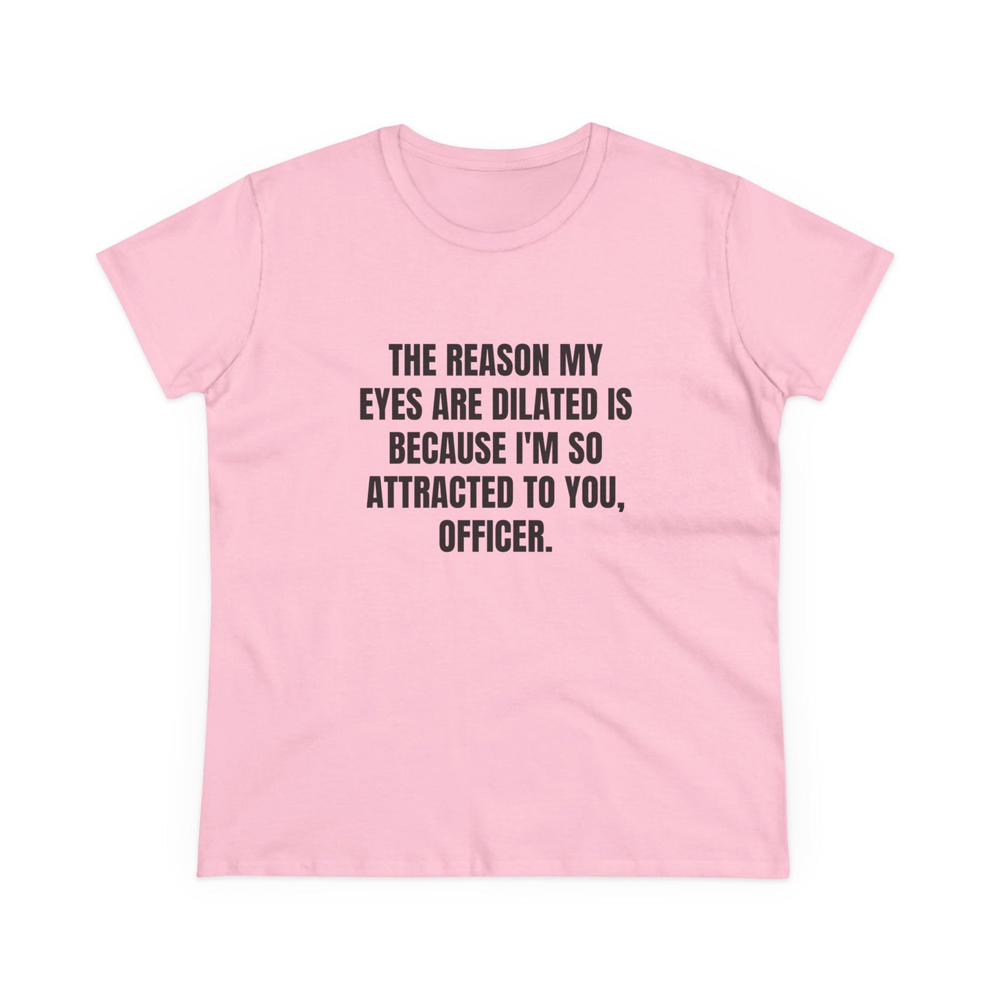 THE REASON MY EYES ARE DILATED IS BECAUSE I'M SO ATTRACTED TO YOU, OFFICER. - Graphic Tee