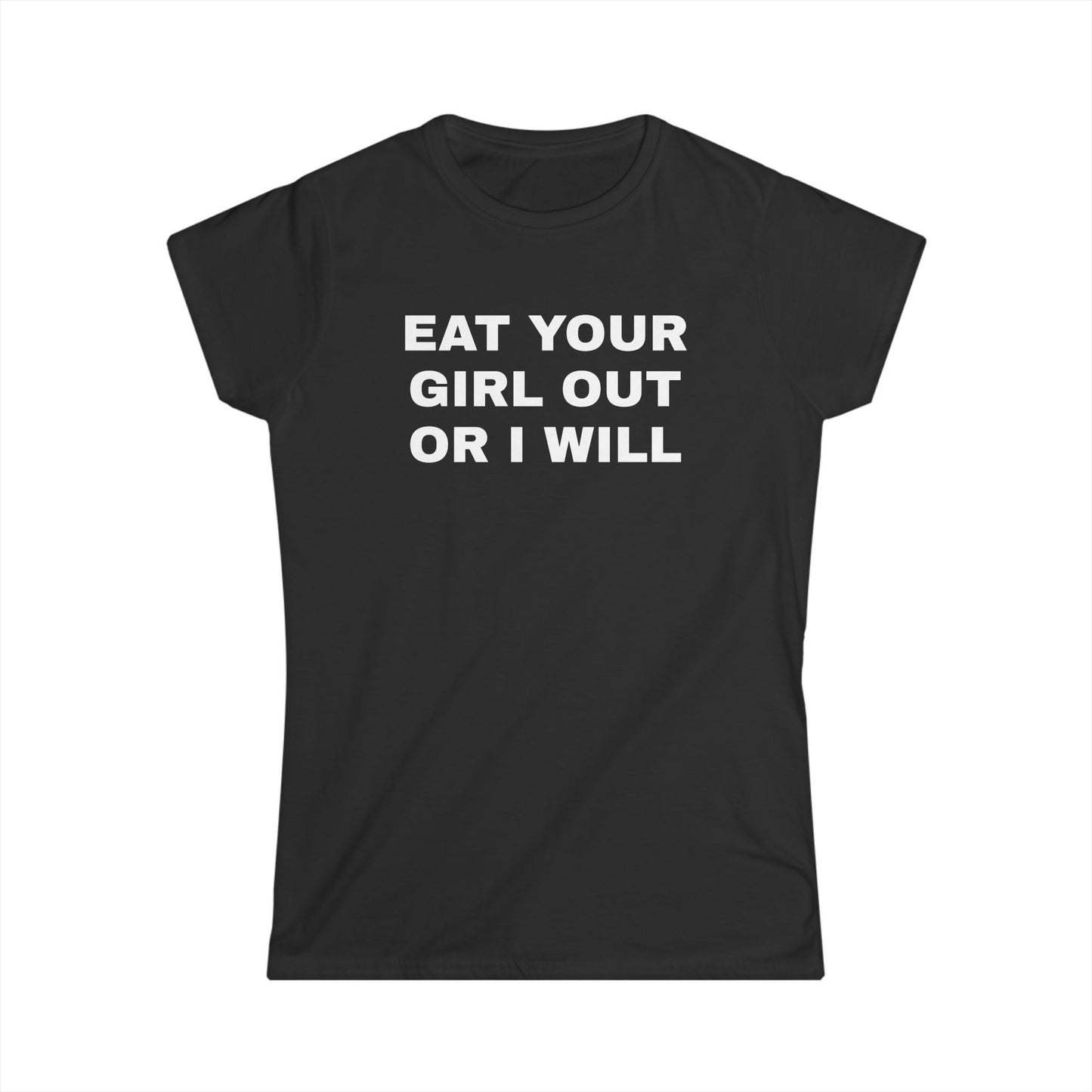 Eat Your Girl Out Or I Will - Graphic Softstyle Tee
