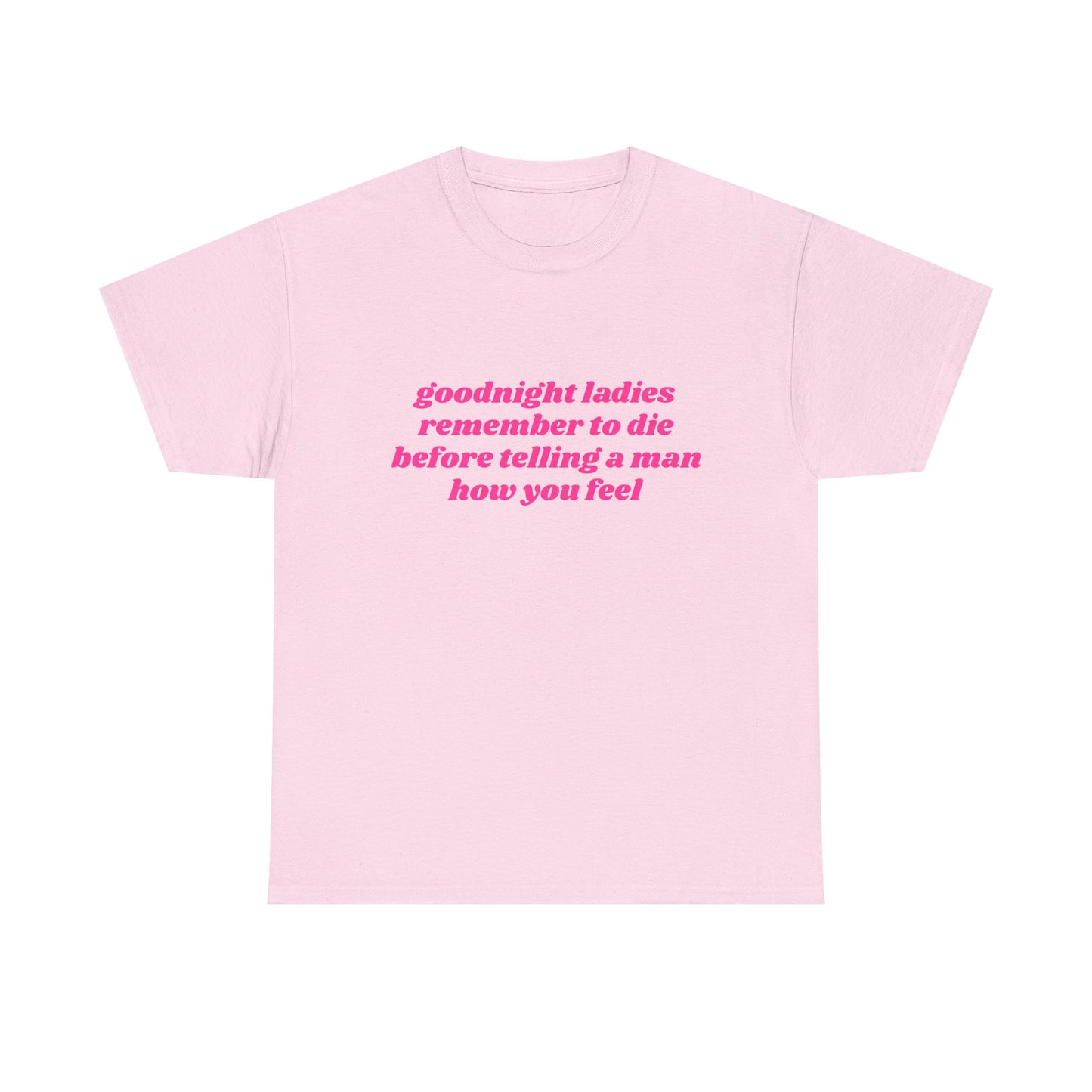 Goodnight Ladies Remember To Die Before Telling A Man How You Feel - Graphic Unisex Heavy Cotton Tee