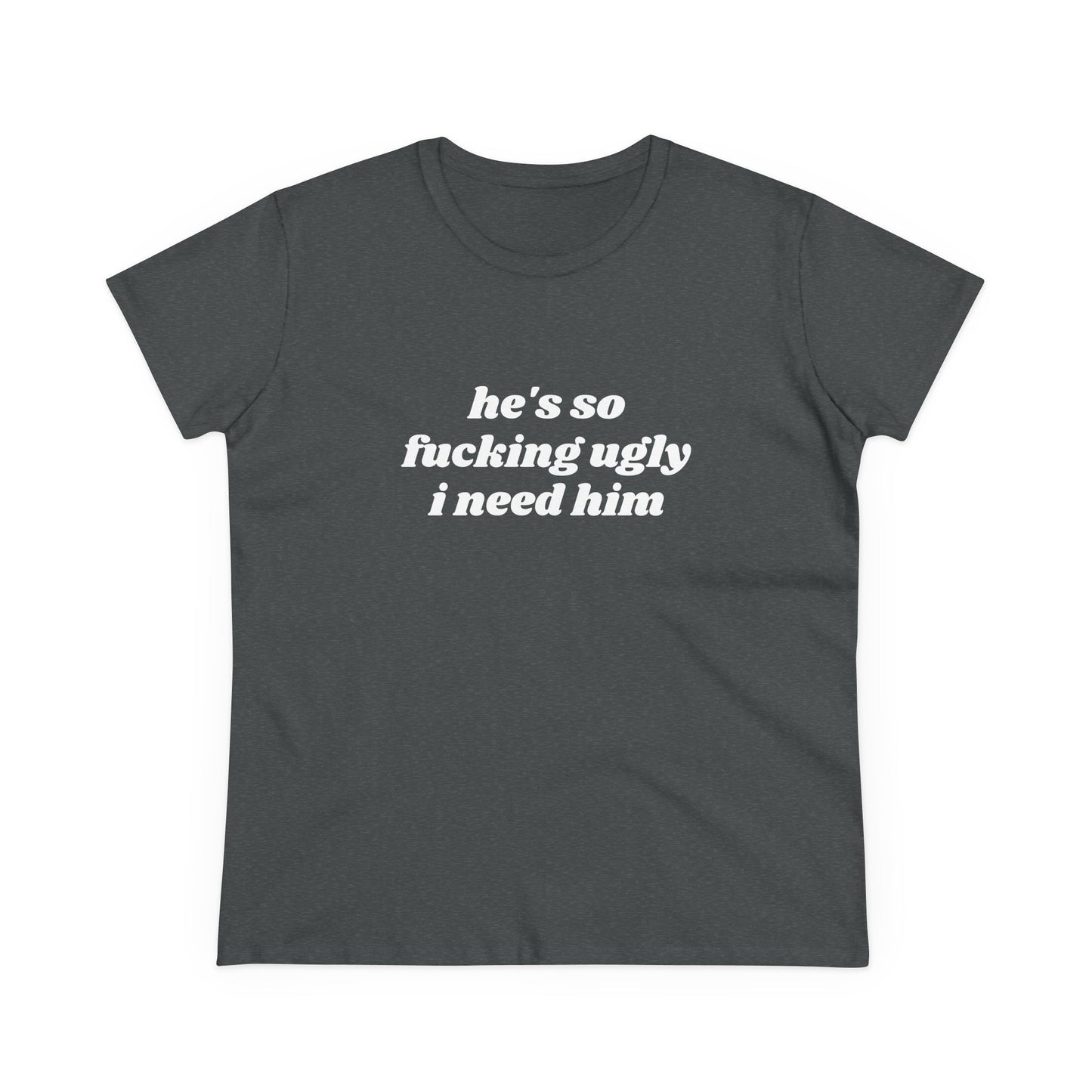 He's So Fucking Ugly I Need Him - Graphic Cotton Tee