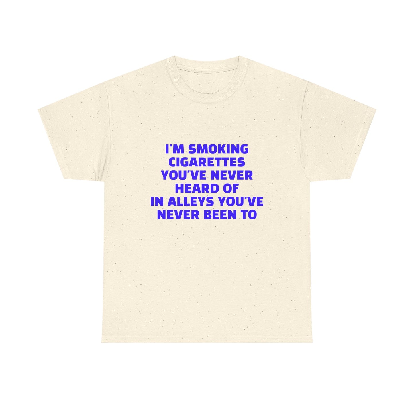 I'm Smoking Cigarettes You've Never Heard Of In Alleys You've Never Been To - Graphic Unisex Heavy Cotton Tee