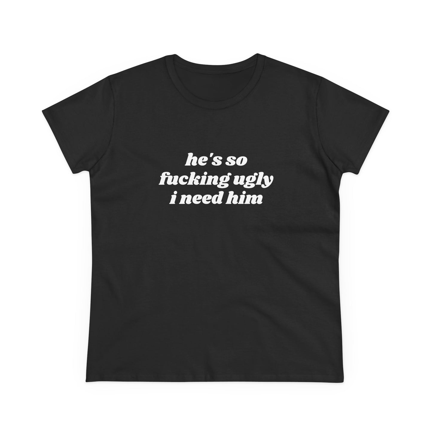 He's So Fucking Ugly I Need Him - Graphic Cotton Tee