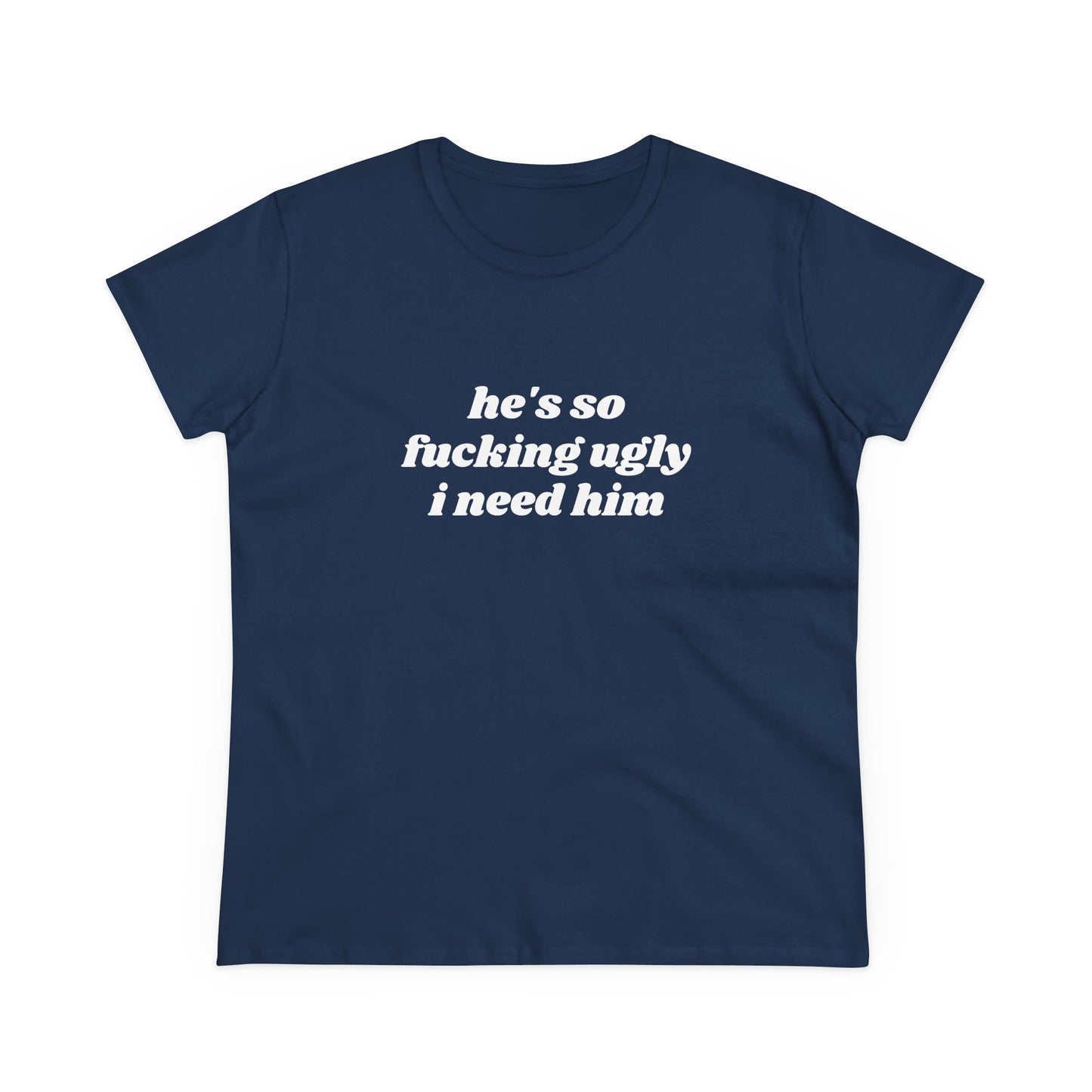 He's So Fucking Ugly I Need Him - Graphic Cotton Tee