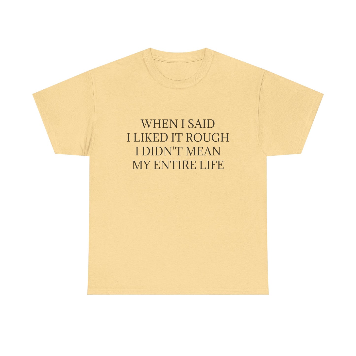When I Said I Liked It Rough I Didn't Mean My Entire Life - Graphic Adult Humour Unisex Heavy Cotton Tee