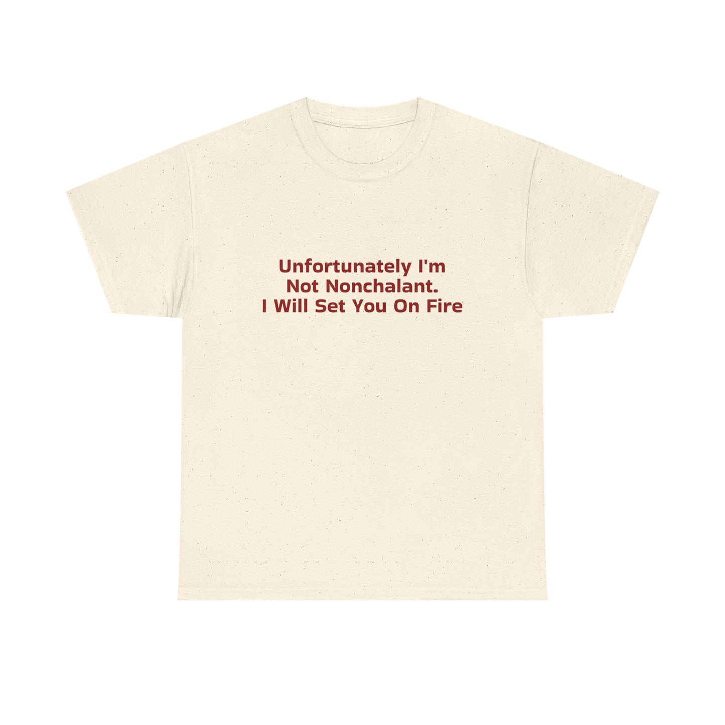 Unfortunately I'm Not Nonchalant. I Will Set You On Fire - Graphic Unisex Heavy Cotton Tee
