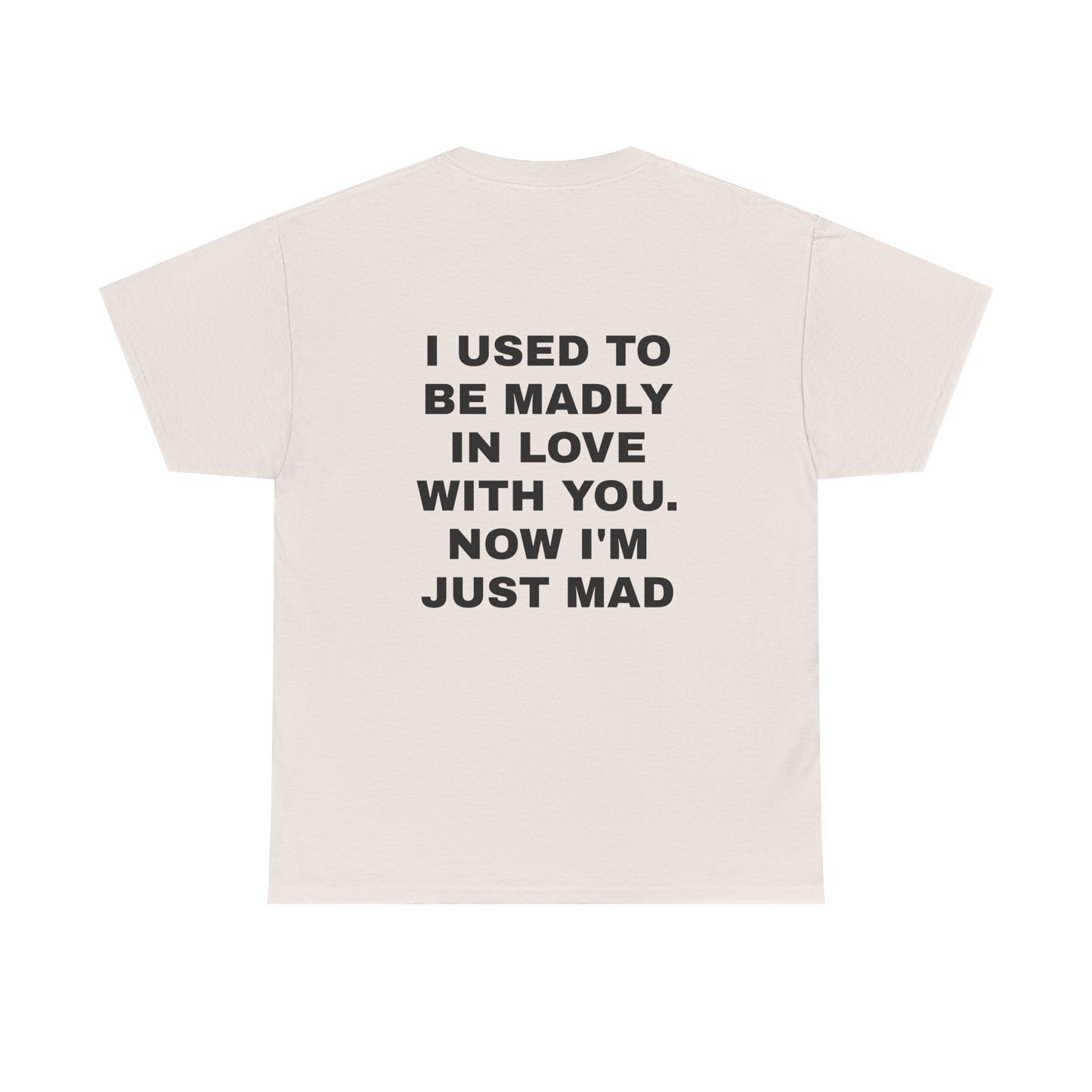 I Used To Be Madly In Love With You, Now I'm Just Mad - Personalised Back Graphic Unisex Heavy Cotton Tee