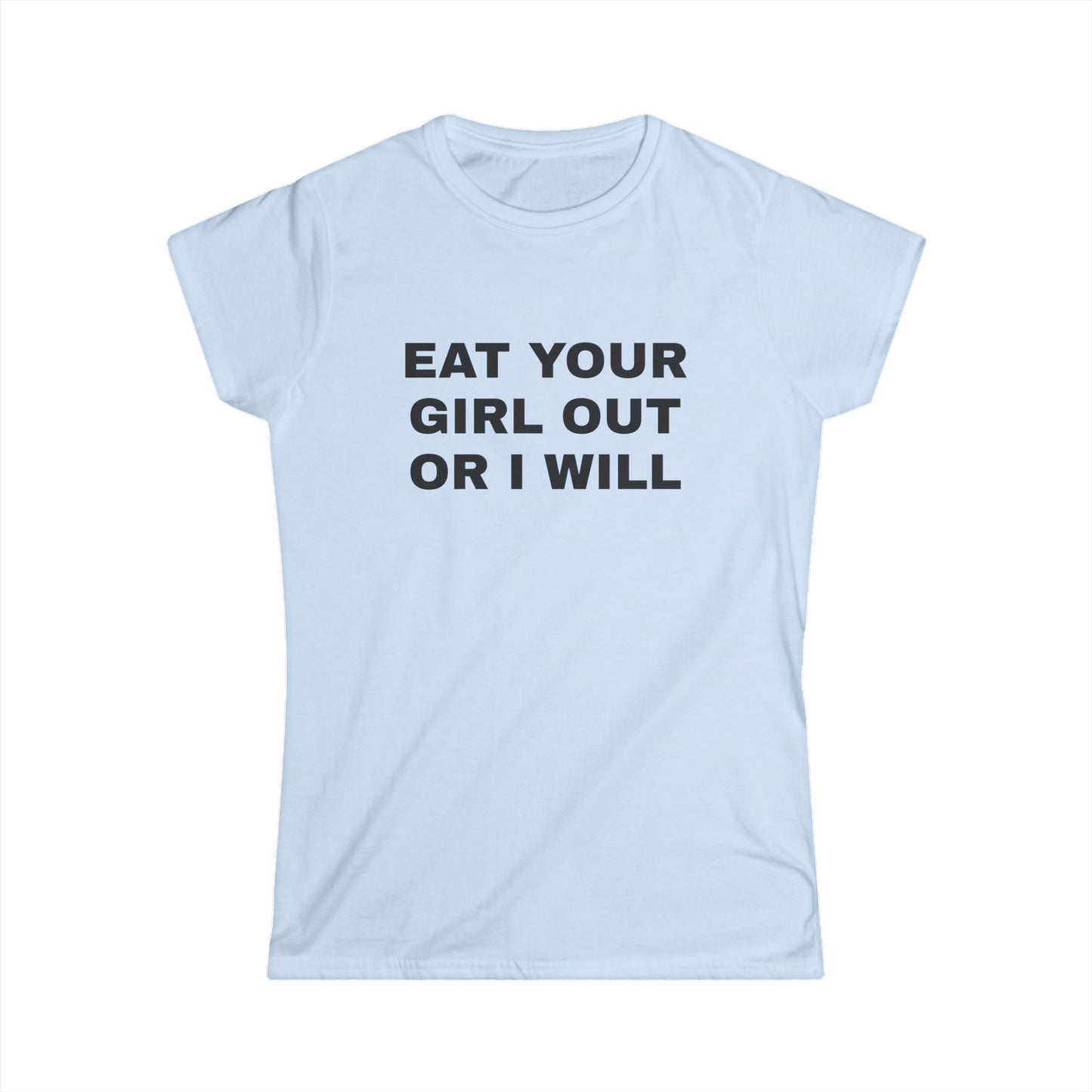 Eat Your Girl Out Or I Will - Graphic Softstyle Tee