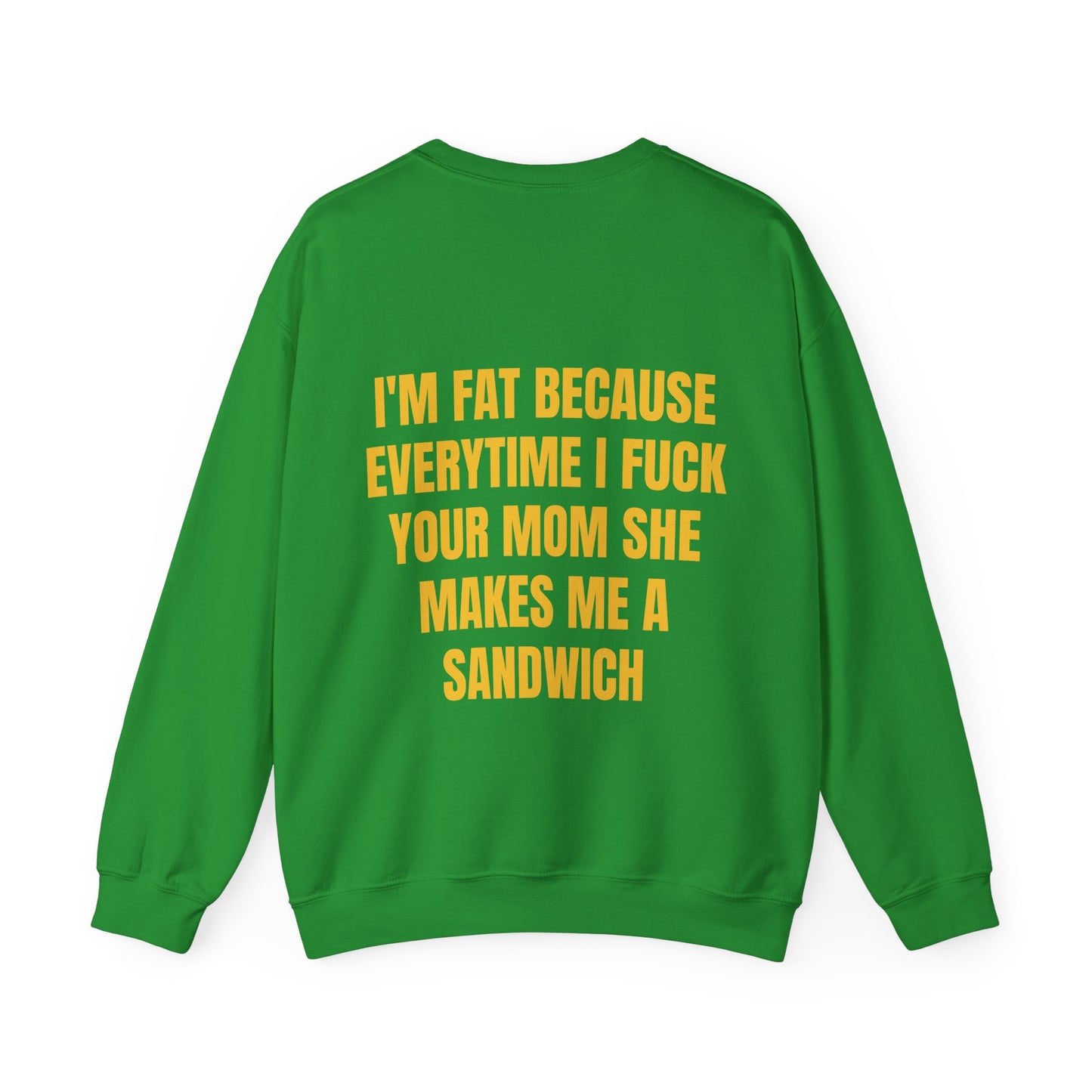 I'm Fat Because Everytime I Fuck Your Mom She Makes Me A Sandwich - Graphic Unisex Heavy Blend™ Crewneck Sweatshirt Personalised Back