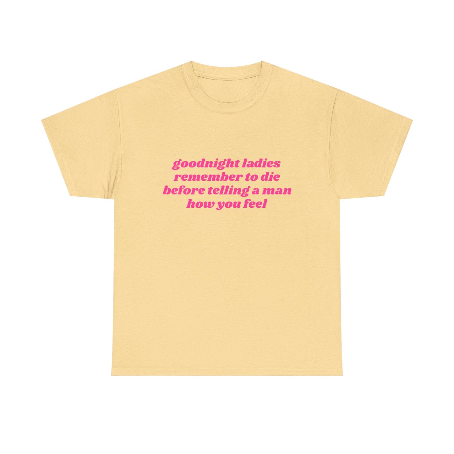 Goodnight Ladies Remember To Die Before Telling A Man How You Feel - Graphic Unisex Heavy Cotton Tee