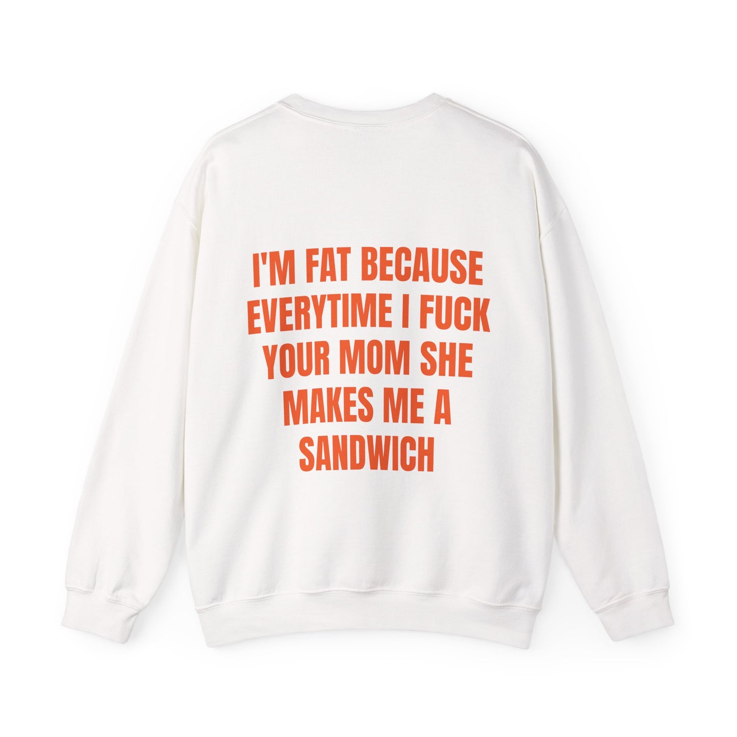 I'm Fat Because Everytime I Fuck Your Mom She Makes Me A Sandwich - Graphic Unisex Heavy Blend™ Crewneck Sweatshirt Personalised Back