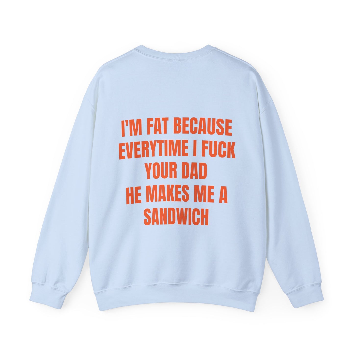 I'm Fat Because Every Time I Fuck Your Dad He Makes Me A Sandwich - Graphic Unisex Heavy Blend™ Crewneck Sweatshirt Personalised Back
