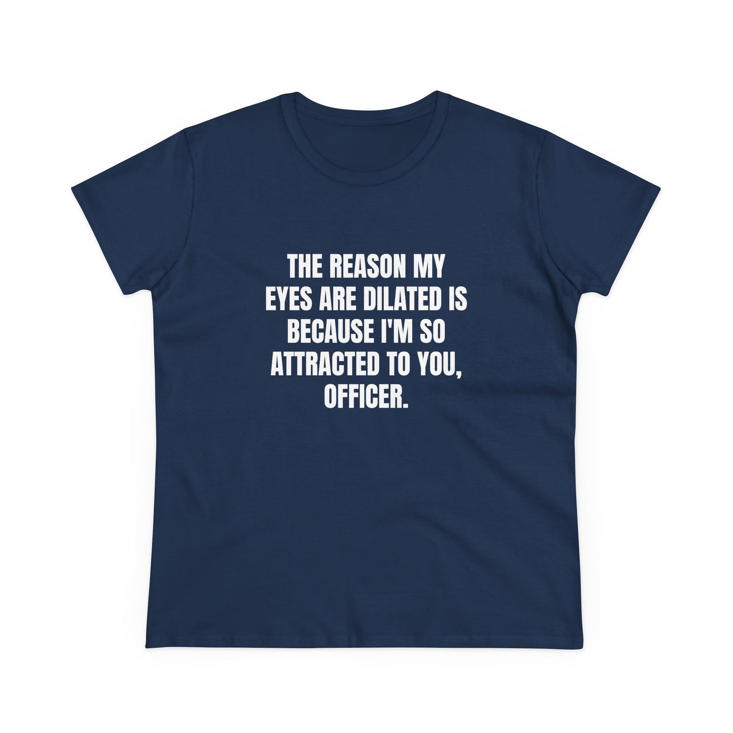THE REASON MY EYES ARE DILATED IS BECAUSE I'M SO ATTRACTED TO YOU, OFFICER. - Graphic Tee