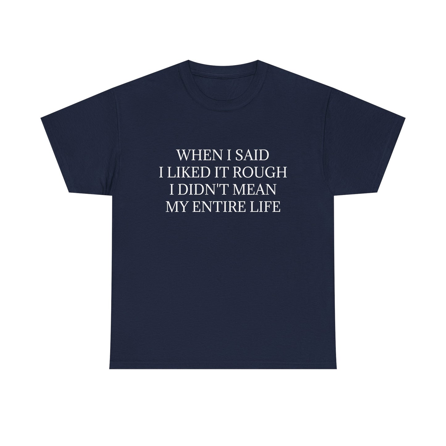 When I Said I Liked It Rough I Didn't Mean My Entire Life - Graphic Unisex Cotton Tee