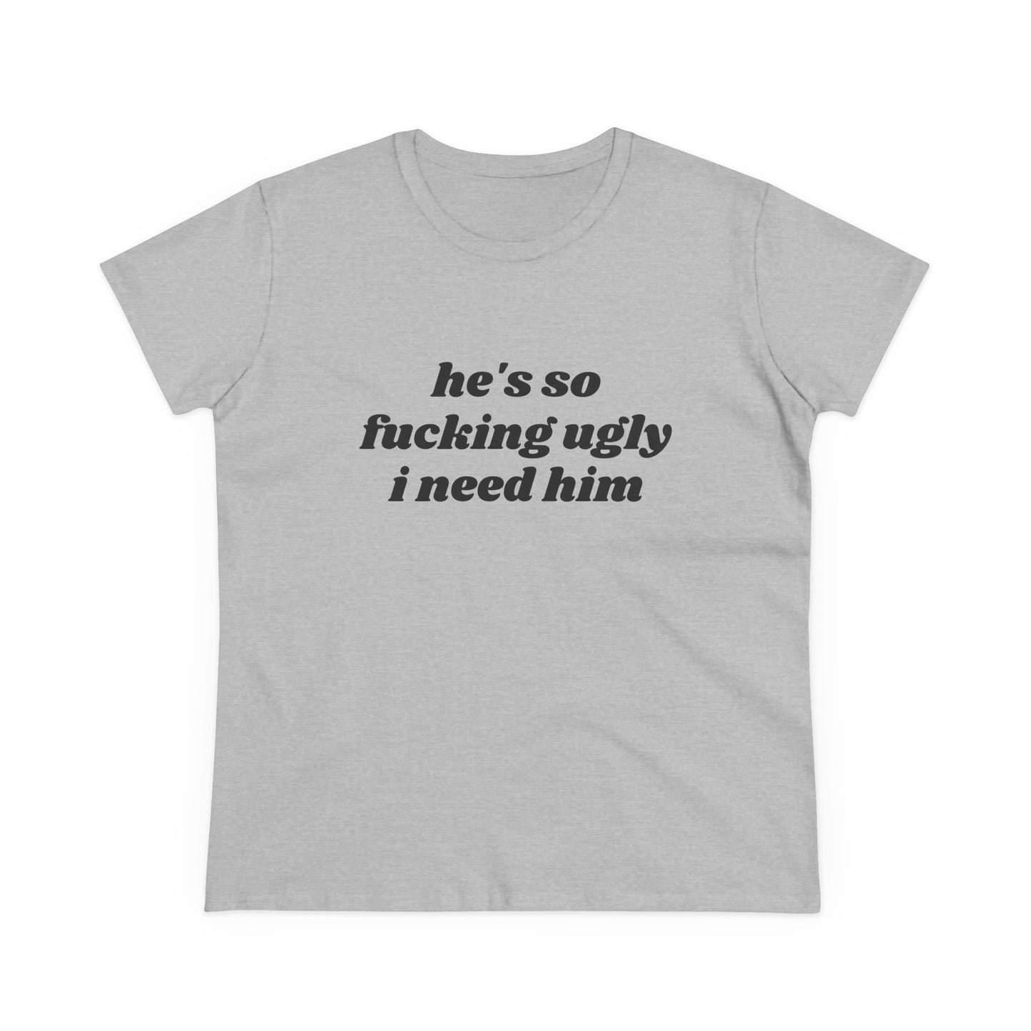 He's So Fucking Ugly I Need Him - Graphic Cotton Tee