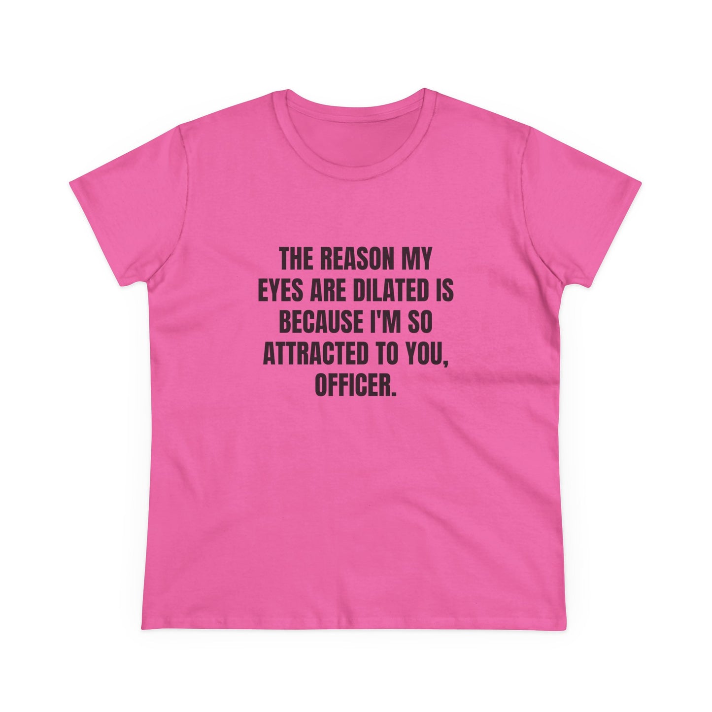 THE REASON MY EYES ARE DILATED IS BECAUSE I'M SO ATTRACTED TO YOU, OFFICER. - Graphic Tee