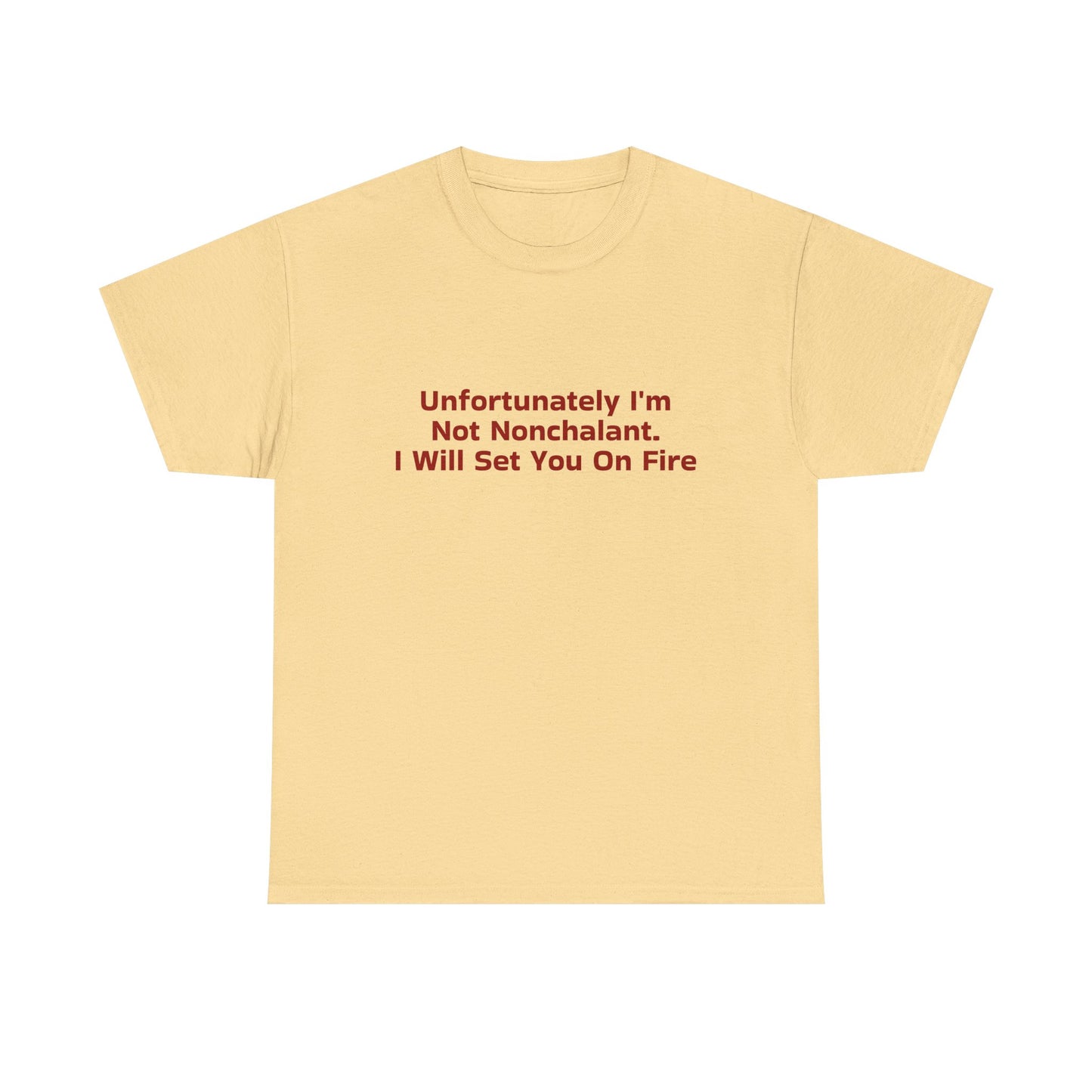 Unfortunately I'm Not Nonchalant. I Will Set You On Fire - Graphic Unisex Heavy Cotton Tee