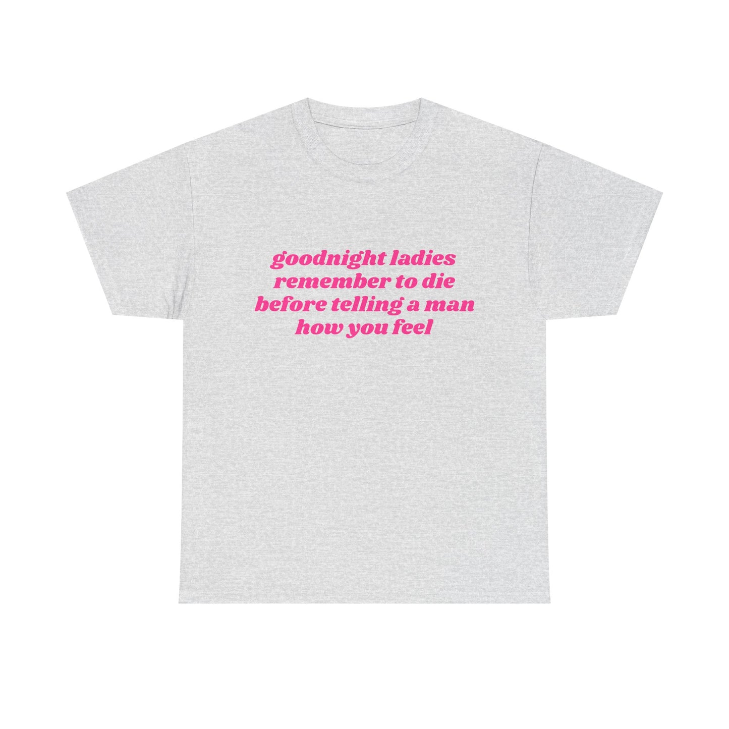 Goodnight Ladies Remember To Die Before Telling A Man How You Feel - Graphic Unisex Heavy Cotton Tee