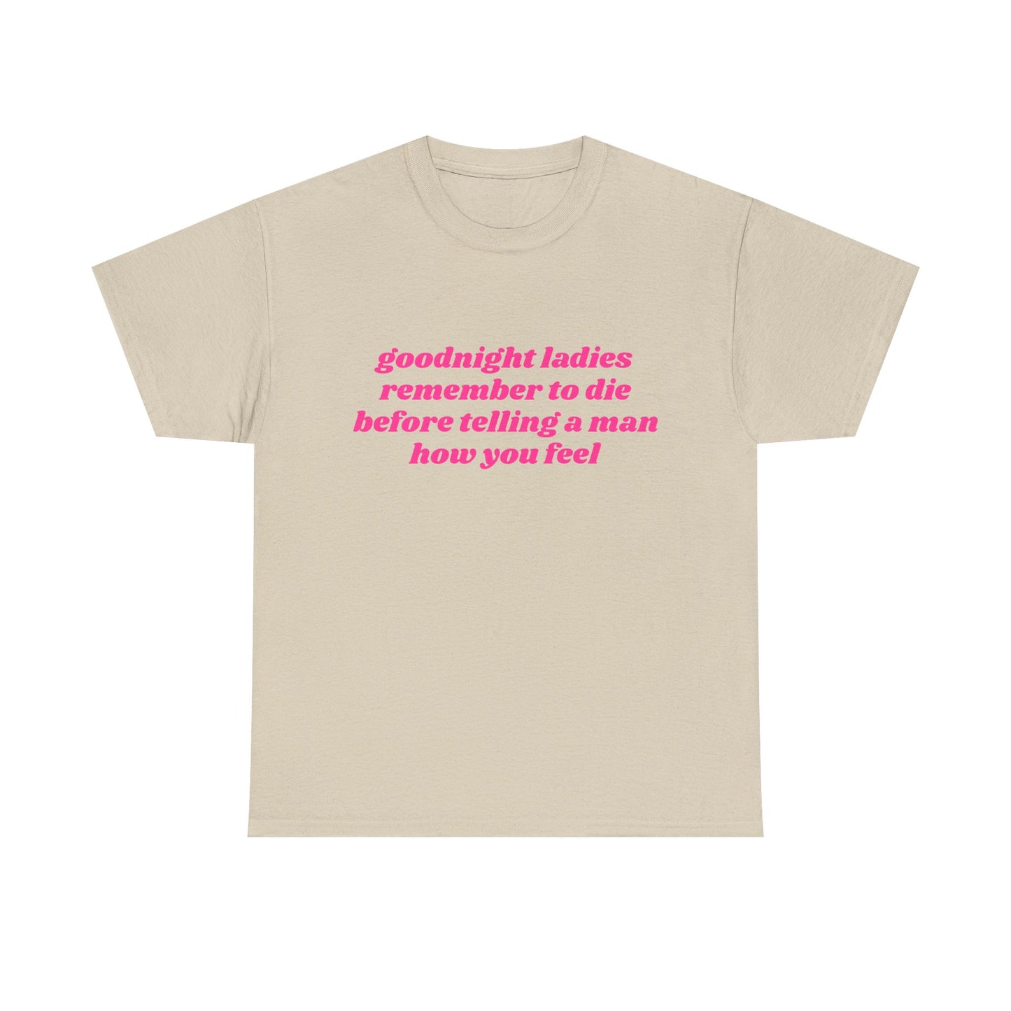 Goodnight Ladies Remember To Die Before Telling A Man How You Feel - Graphic Unisex Heavy Cotton Tee
