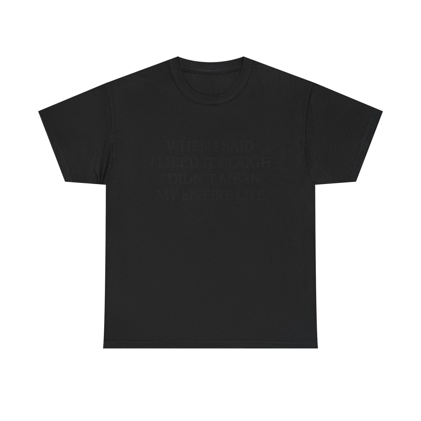 When I Said I Liked It Rough I Didn't Mean My Entire Life - Graphic Adult Humour Unisex Heavy Cotton Tee