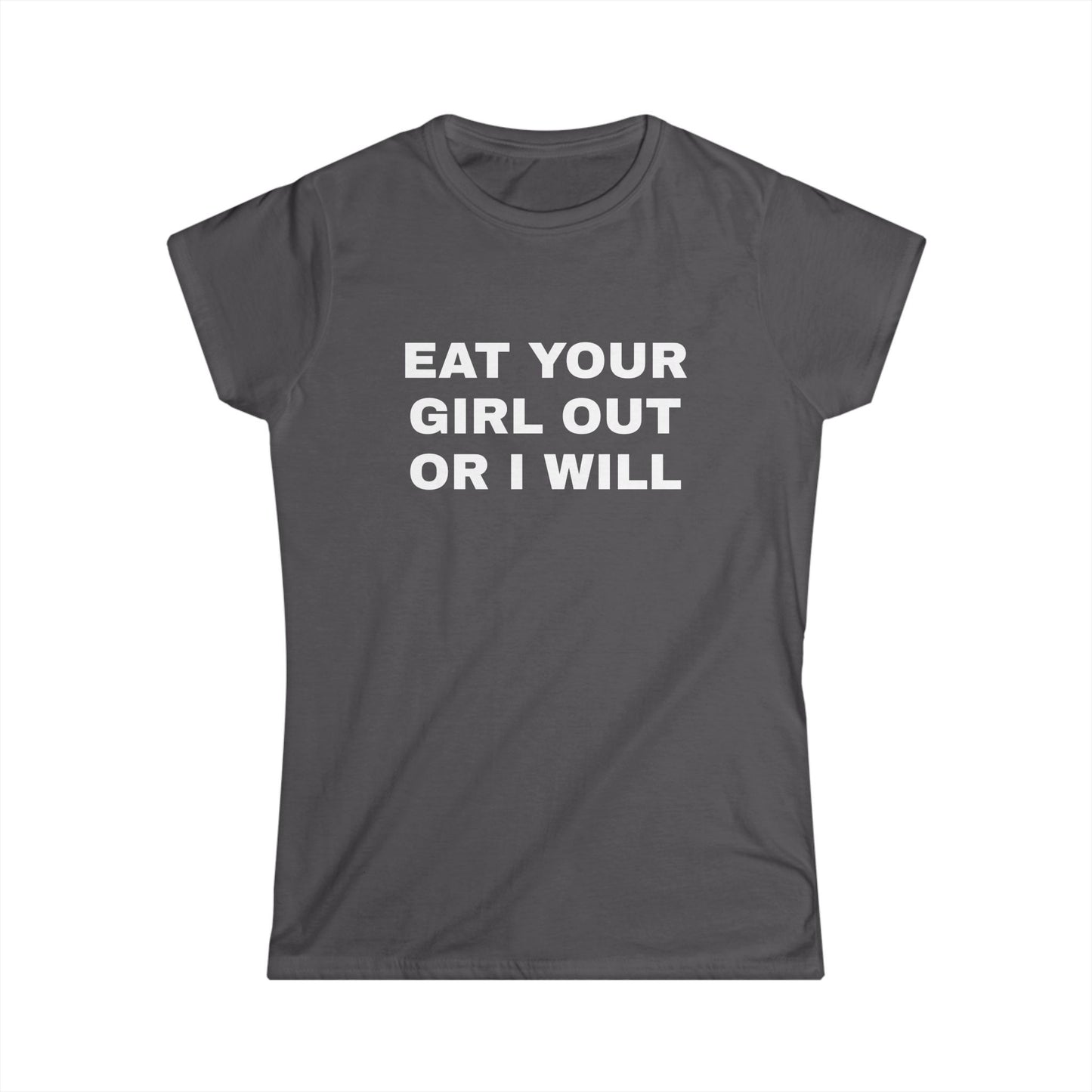 Eat Your Girl Out Or I Will - Graphic Softstyle Tee