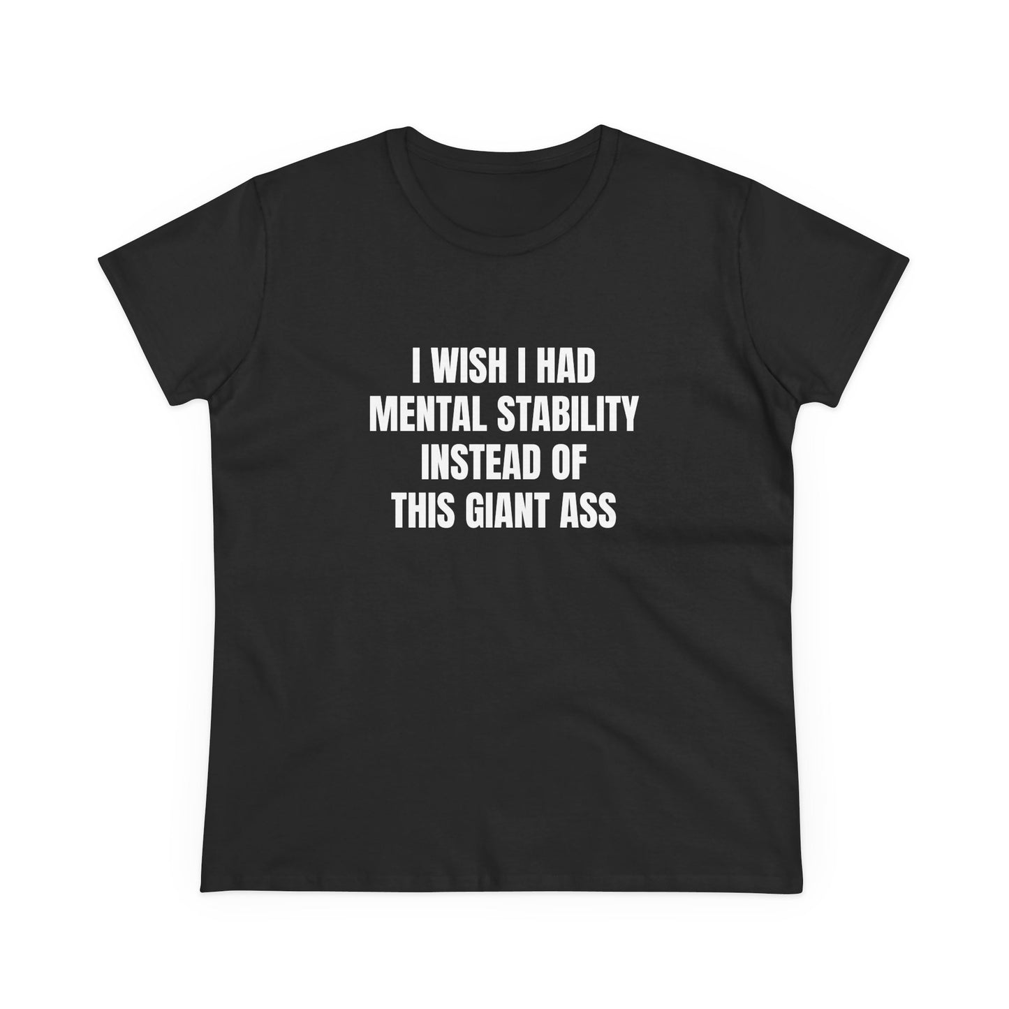 I Wish I Had Mental Stability Instead Of This Giant Ass - Graphic Cotton Tee