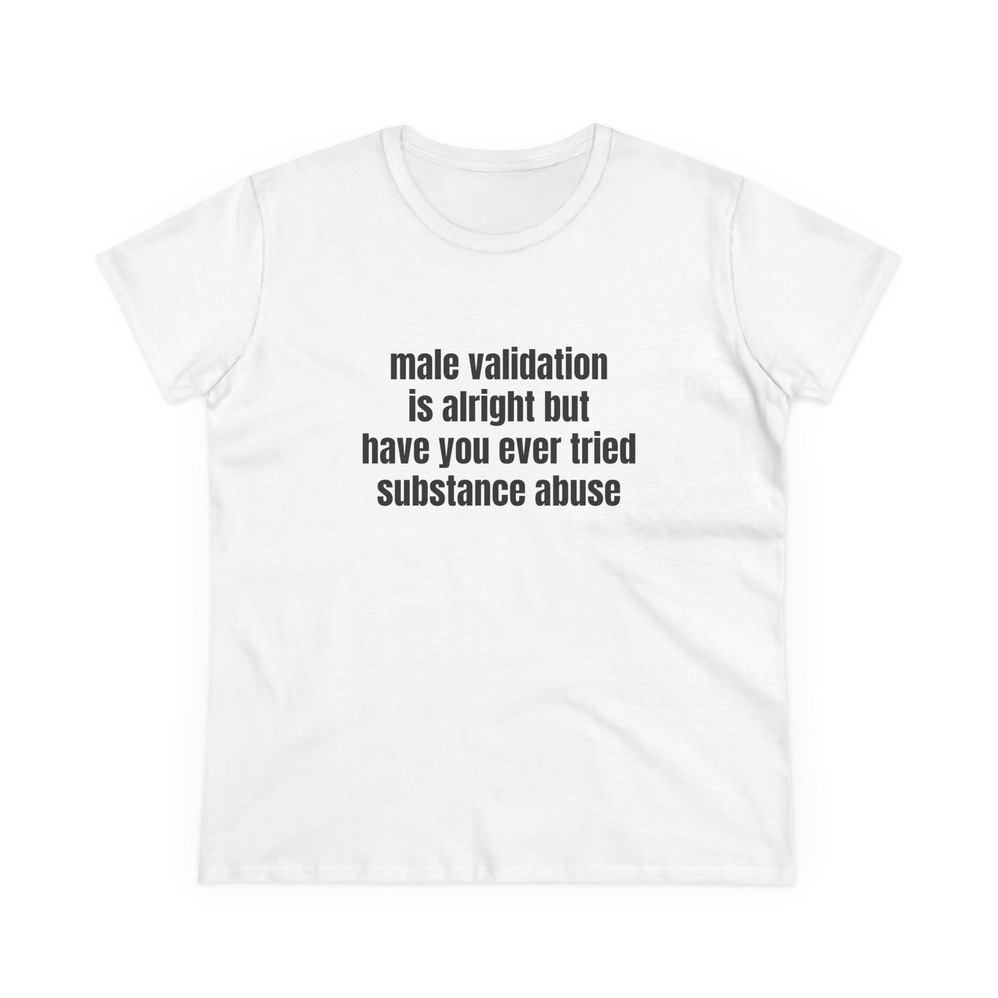 Male Validation Is Alright But Have You Ever Tried Substance Abuse - Graphic Cotton Tee