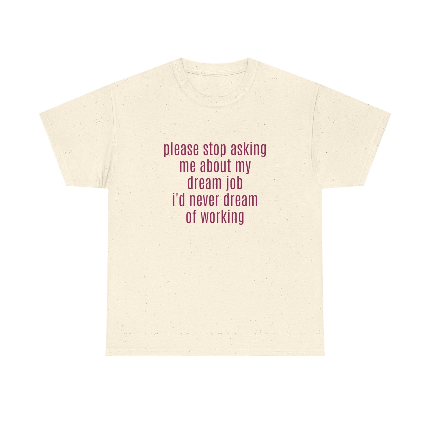 Please Stop Asking Me About My Dream Job, I'd Never Dream Of Working - Graphic Unisex Heavy Cotton Tee