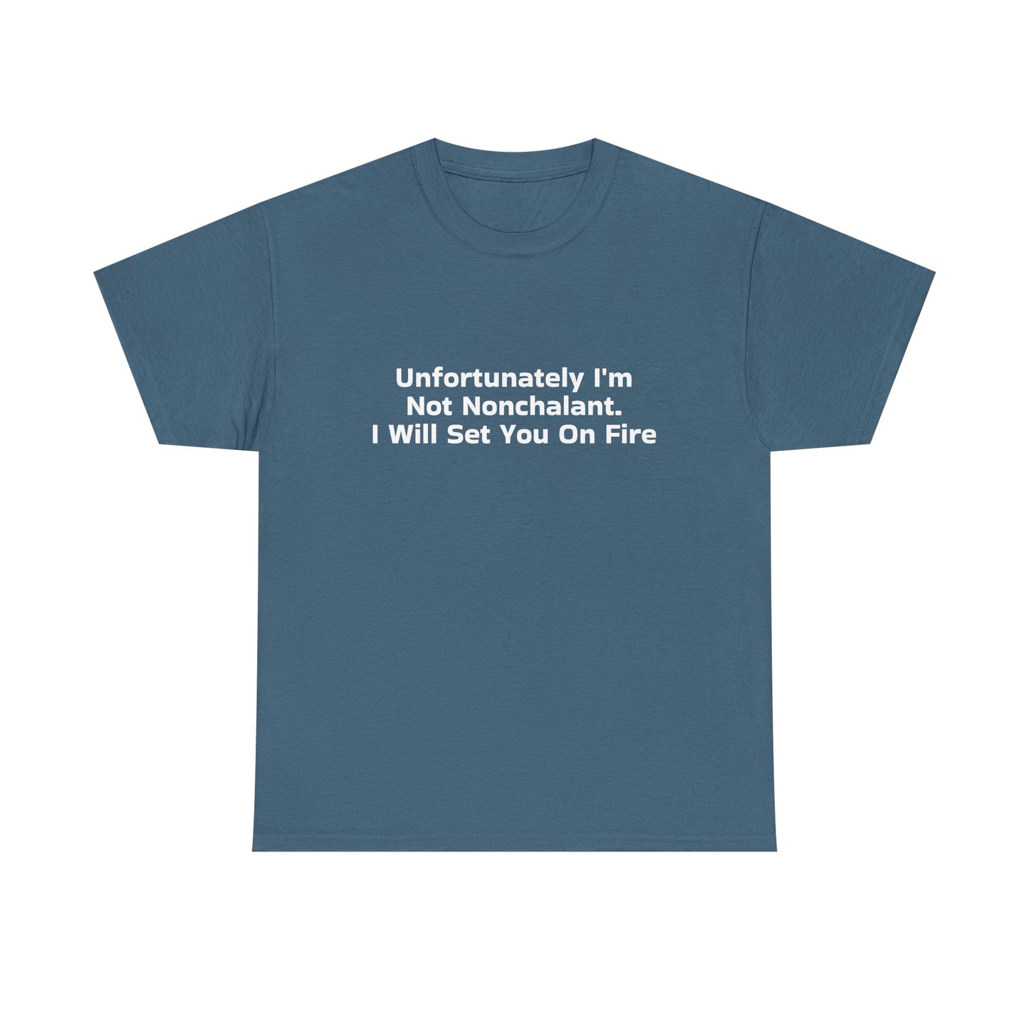 Unfortunately I'm Not Nonchalant. I Will Set You On Fire - Graphic Unisex Heavy Cotton Tee