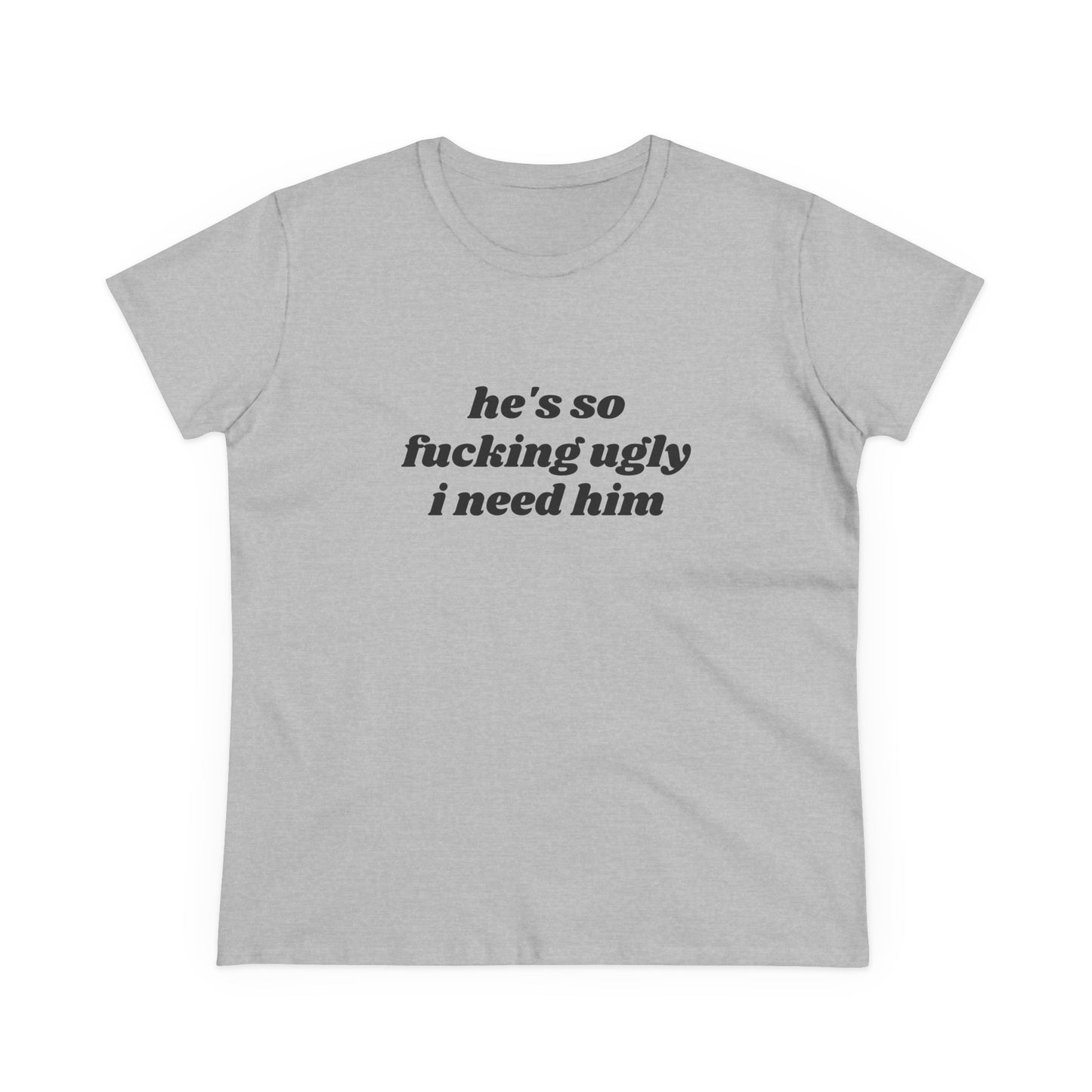 He's So Fucking Ugly I Need Him - Graphic Cotton Tee