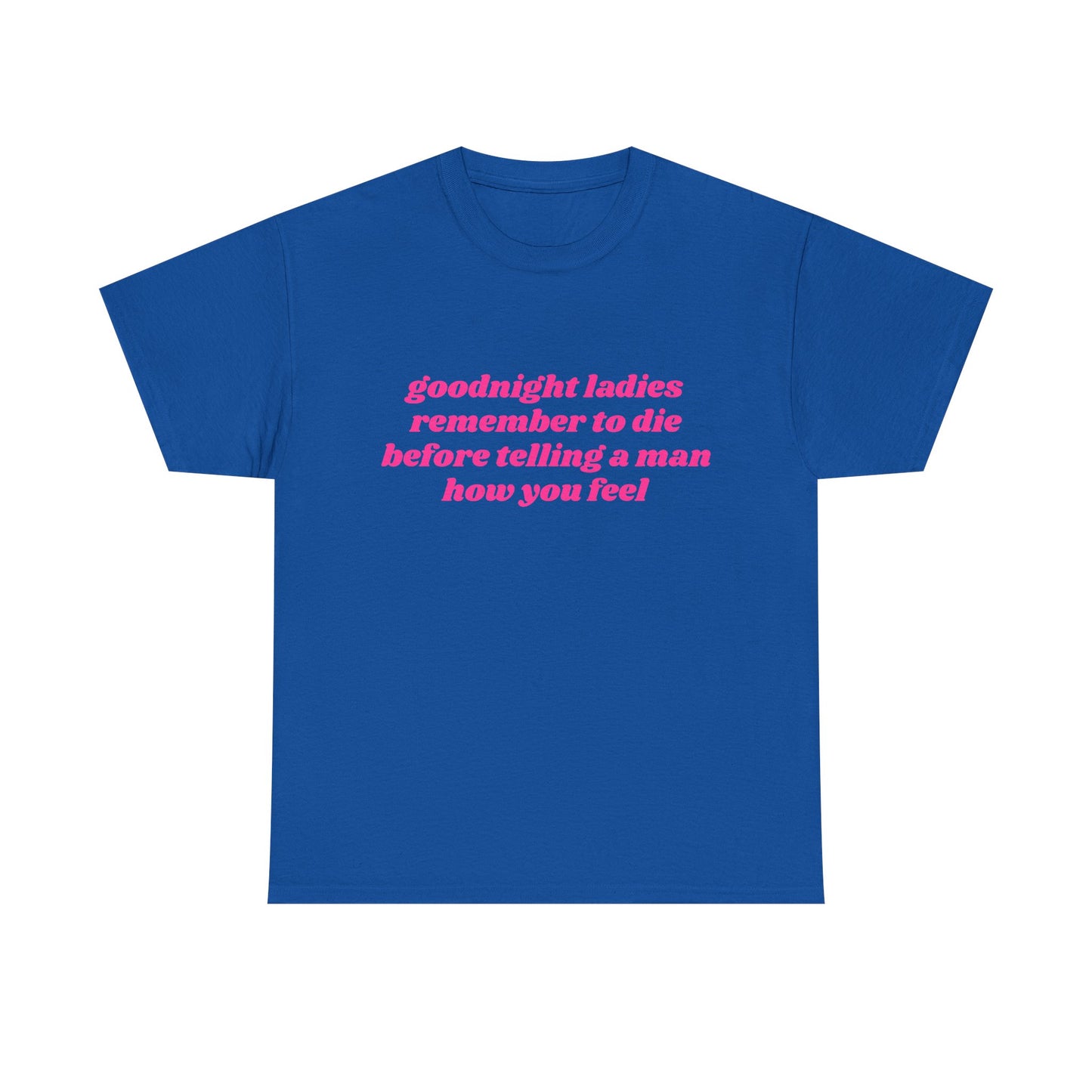 Goodnight Ladies Remember To Die Before Telling A Man How You Feel - Graphic Unisex Heavy Cotton Tee