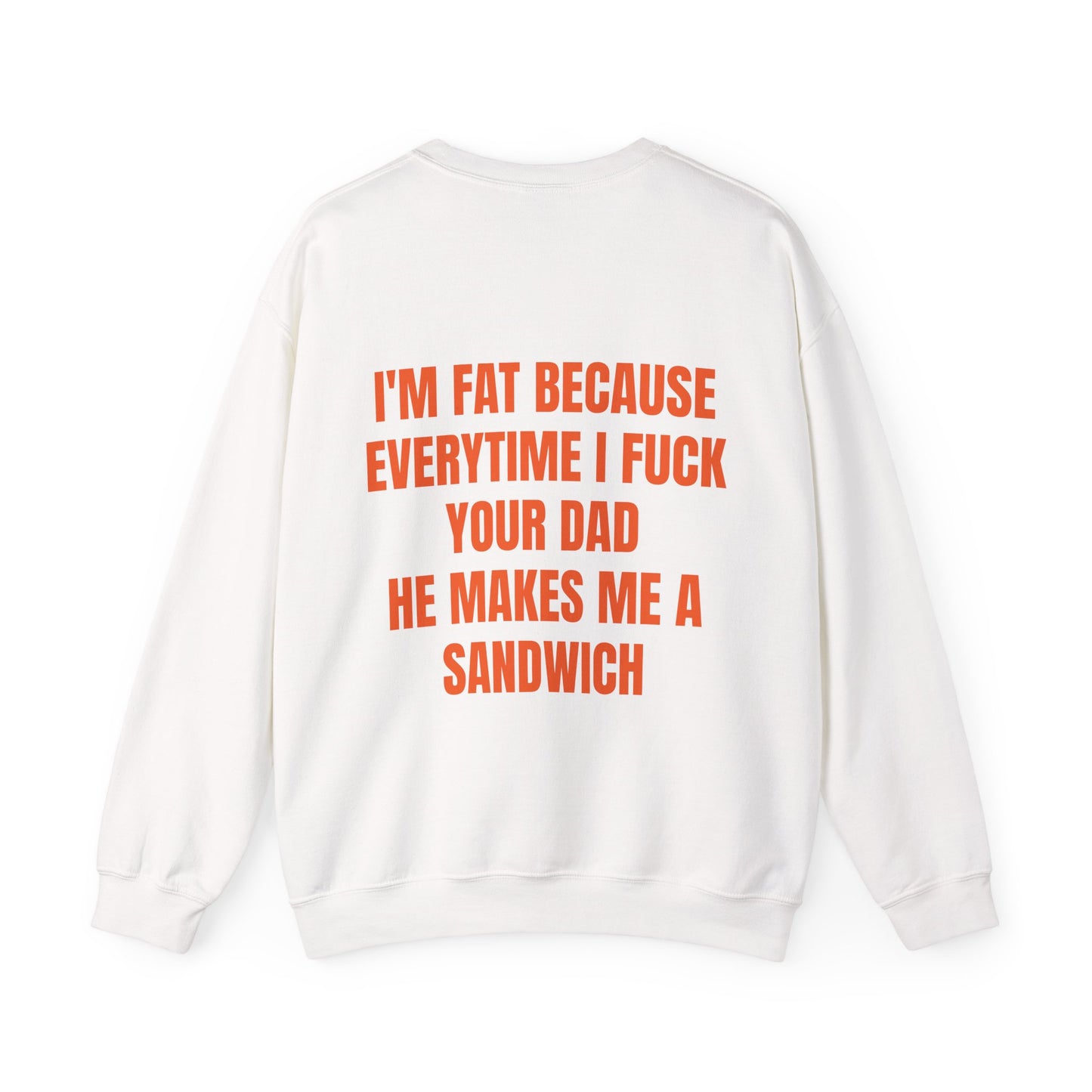 I'm Fat Because Every Time I Fuck Your Dad He Makes Me A Sandwich - Graphic Unisex Heavy Blend™ Crewneck Sweatshirt Personalised Back