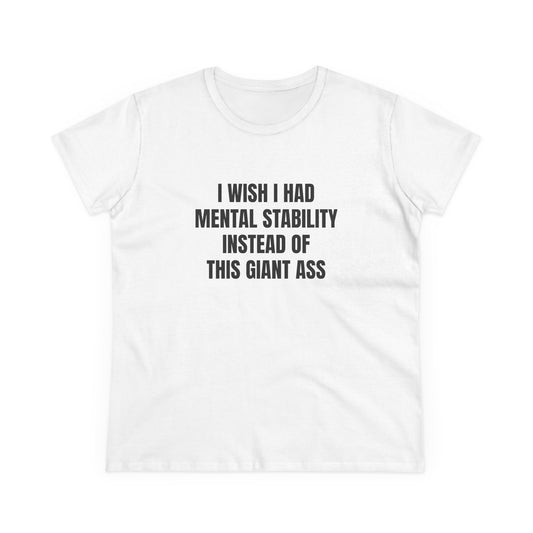 I Wish I Had Mental Stability Instead Of This Giant Ass - Graphic Cotton Tee