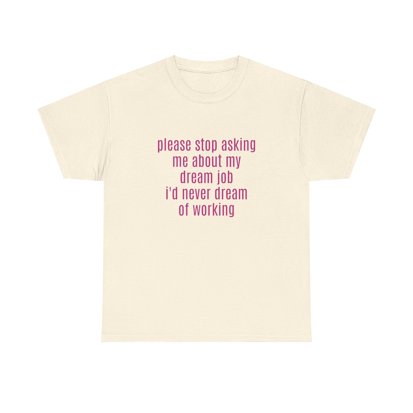 Please Stop Asking Me About My Dream Job, I'd Never Dream Of Working - Graphic Unisex Heavy Cotton Tee