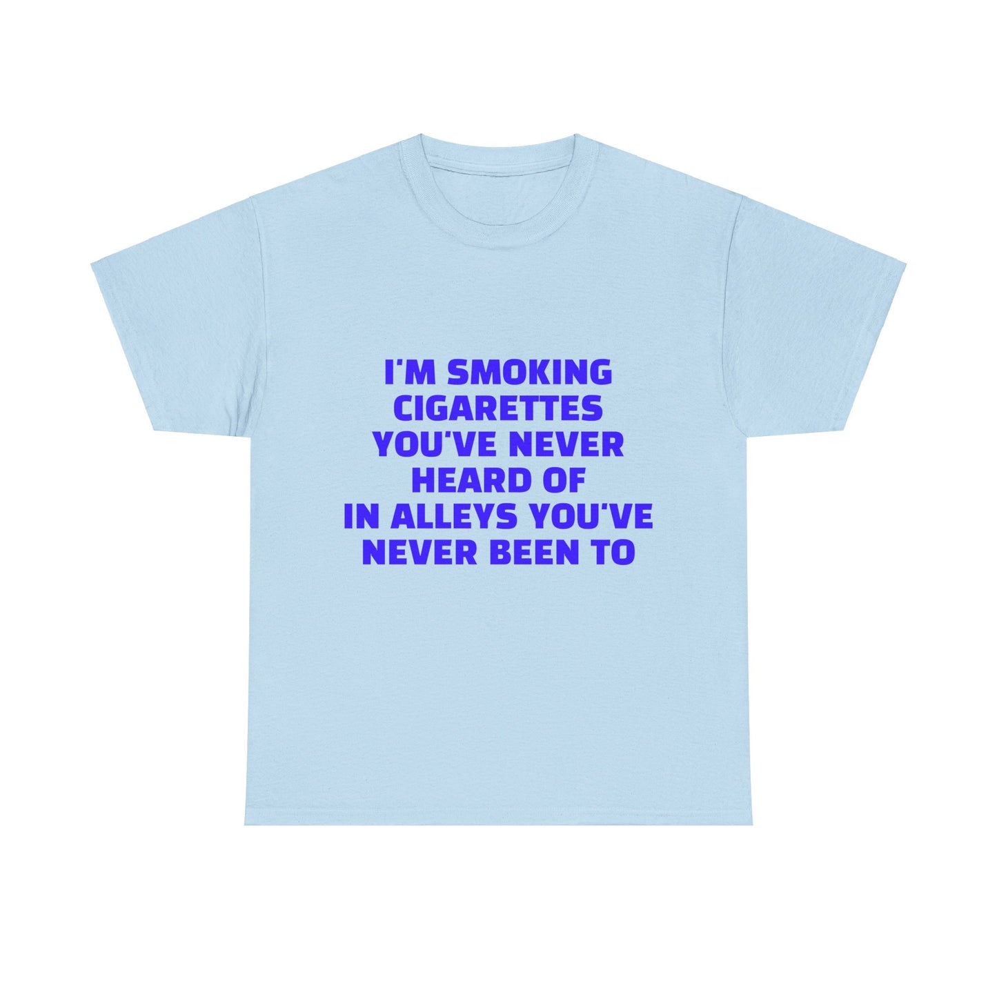 I'm Smoking Cigarettes You've Never Heard Of In Alleys You've Never Been To Graphic Unisex Heavy Cotton Tee