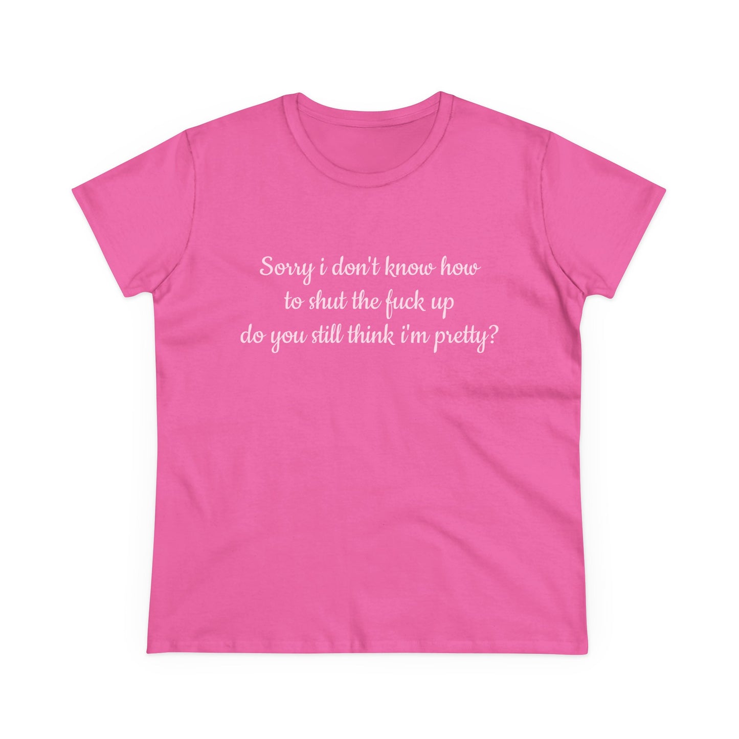 Sorry I Don't Know How To Shut The Fuck Up, Do You Still Think I'm Pretty? - Graphic Cotton Tee