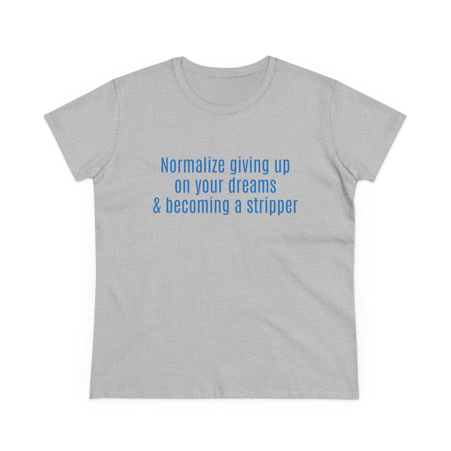Normalize Giving Up On Your Dreams And Becoming A Stripper - Graphic Cotton Tee