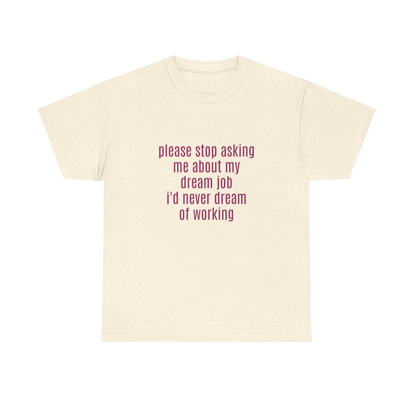 Please Stop Asking Me About My Dream Job, I'd Never Dream Of Working - Graphic Unisex Heavy Cotton Tee