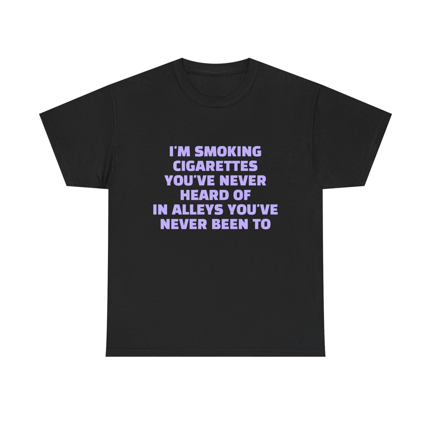 I'm Smoking Cigarettes You've Never Heard Of In Alleys You've Never Been To - Graphic Unisex Heavy Cotton Tee